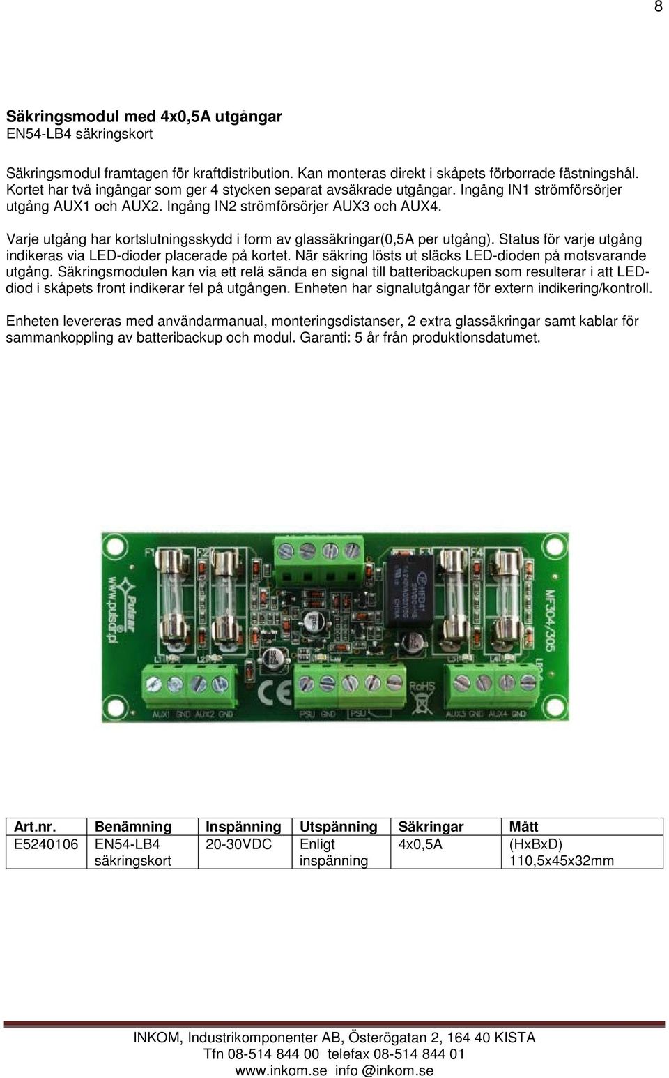 Varje utgång har kortslutningsskydd i form av glassäkringar(0,5a per utgång). Status för varje utgång indikeras via LED-dioder placerade på kortet.