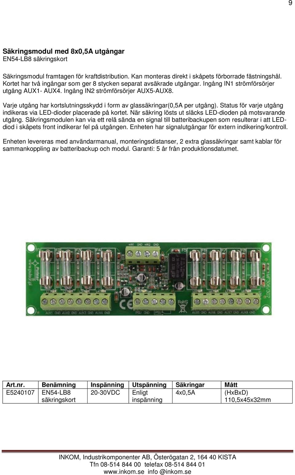 Varje utgång har kortslutningsskydd i form av glassäkringar(0,5a per utgång). Status för varje utgång indikeras via LED-dioder placerade på kortet.