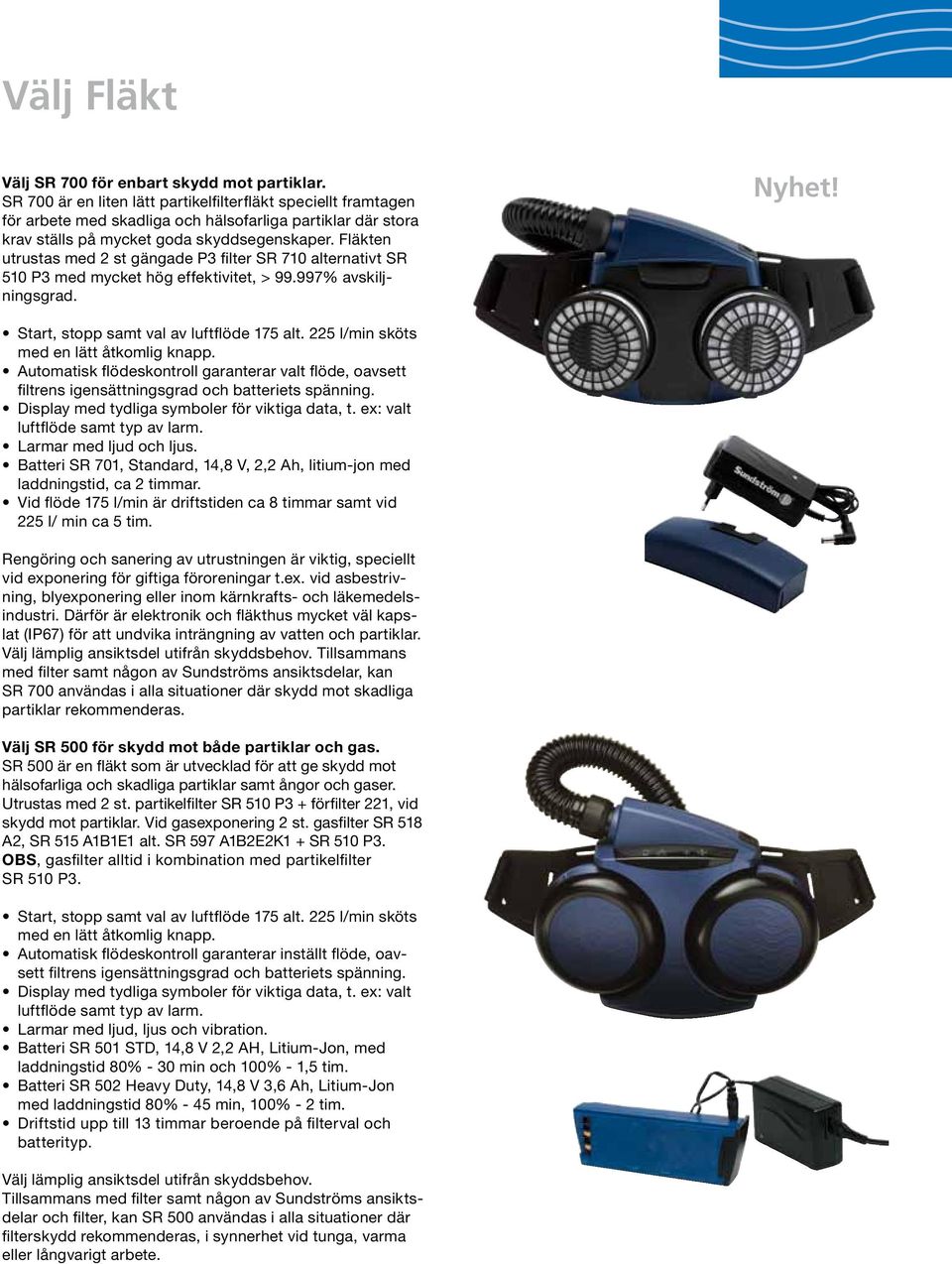 Fläkten utrustas med 2 st gängade P3 filter SR 710 alternativt SR 510 P3 med mycket hög effektivitet, > 99.997% avskiljningsgrad. Nyhet! Start, stopp samt val av luftflöde 175 alt.