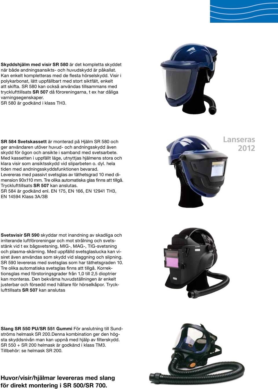 SR 580 är godkänd i klass TH3. SR 584 Svetskassett är monterad på Hjälm SR 580 och ger användaren utöver huvud- och andningsskydd även skydd för ögon och ansikte i samband med svetsarbete.
