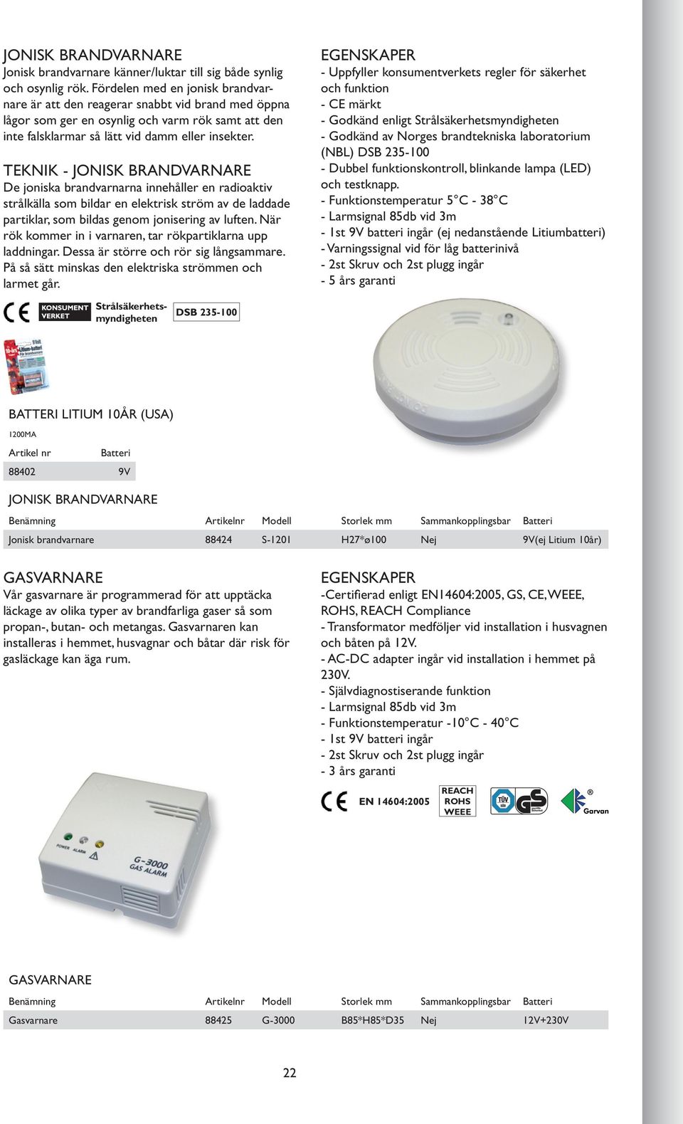 TEKNIK - JONISK BRANDVARNARE De joniska brandvarnarna innehåller en radioaktiv strålkälla som bildar en elektrisk ström av de laddade partiklar, som bildas genom jonisering av luften.