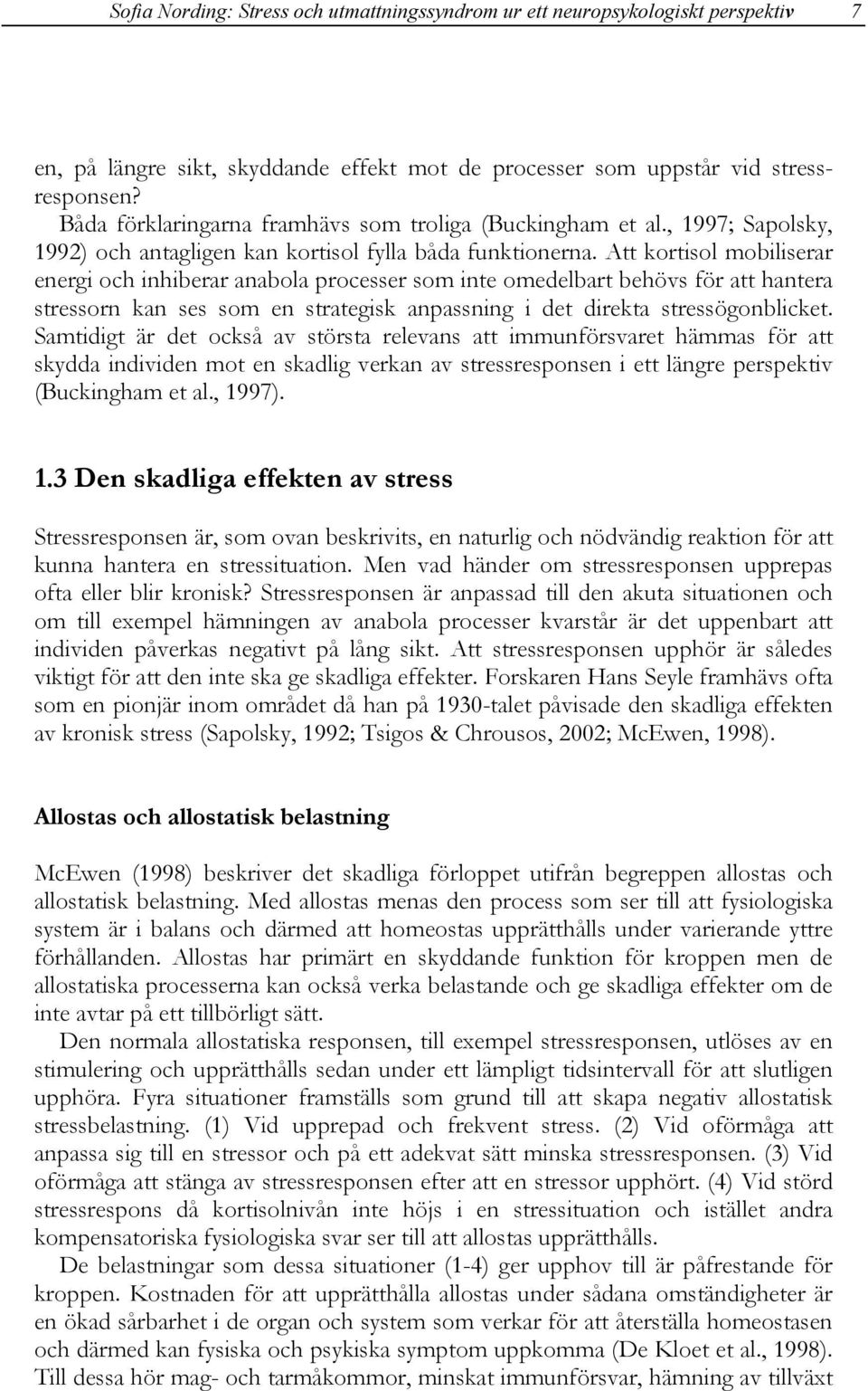 Att kortisol mobiliserar energi och inhiberar anabola processer som inte omedelbart behövs för att hantera stressorn kan ses som en strategisk anpassning i det direkta stressögonblicket.