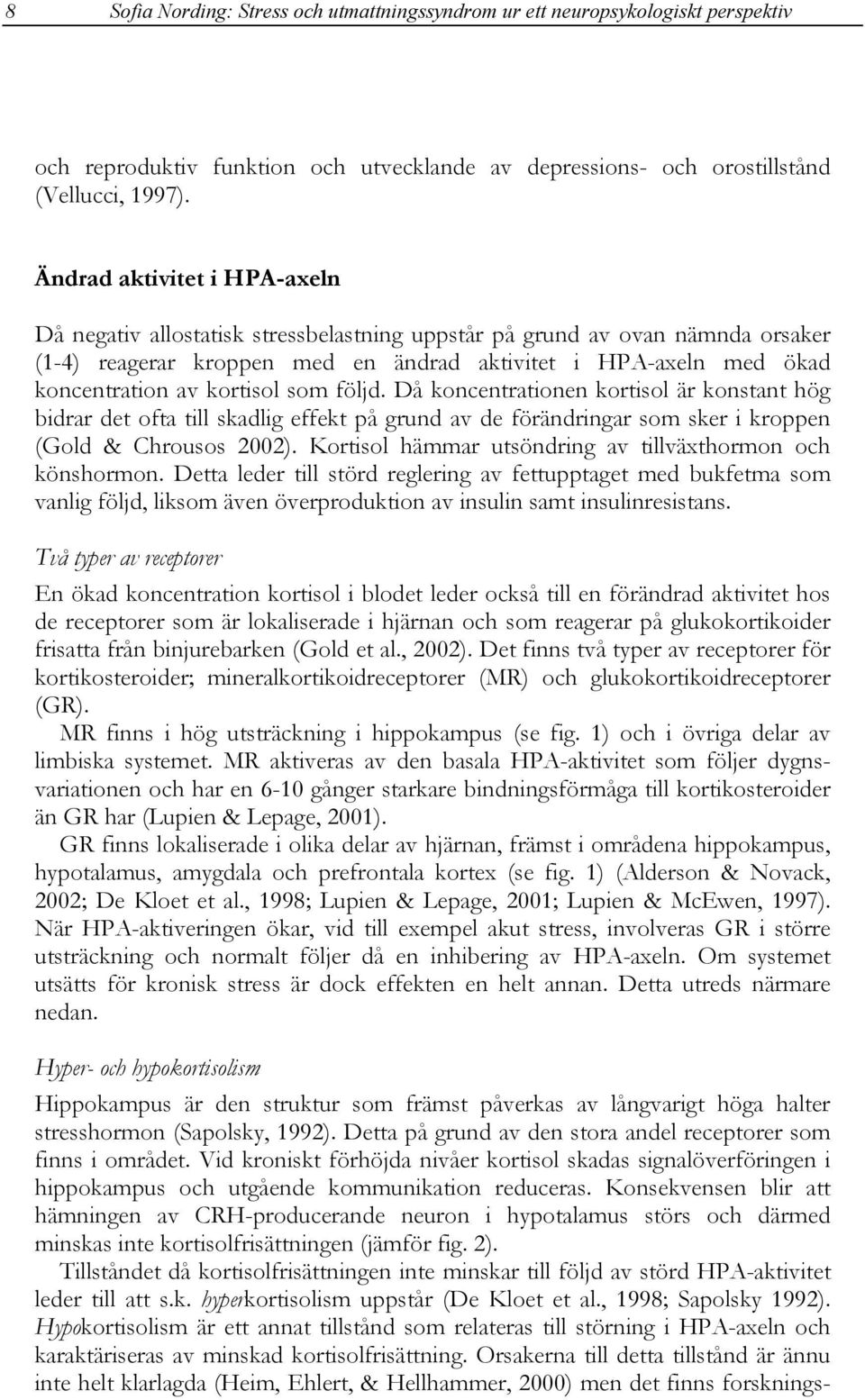 kortisol som följd. Då koncentrationen kortisol är konstant hög bidrar det ofta till skadlig effekt på grund av de förändringar som sker i kroppen (Gold & Chrousos 2002).