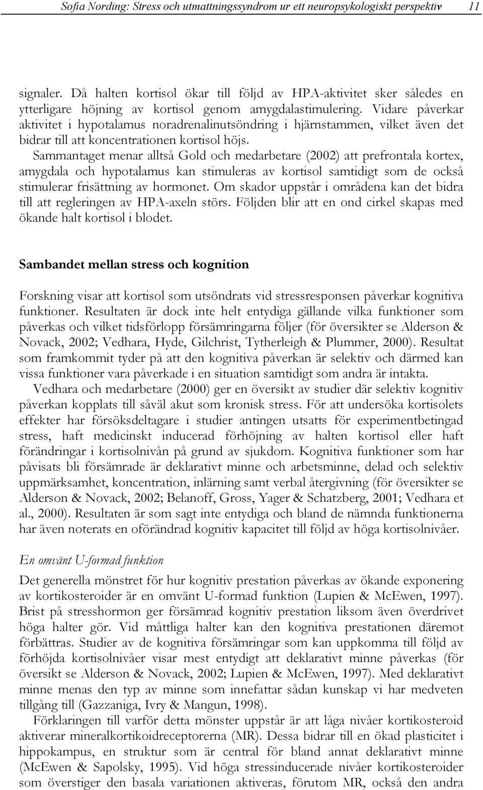 Vidare påverkar aktivitet i hypotalamus noradrenalinutsöndring i hjärnstammen, vilket även det bidrar till att koncentrationen kortisol höjs.