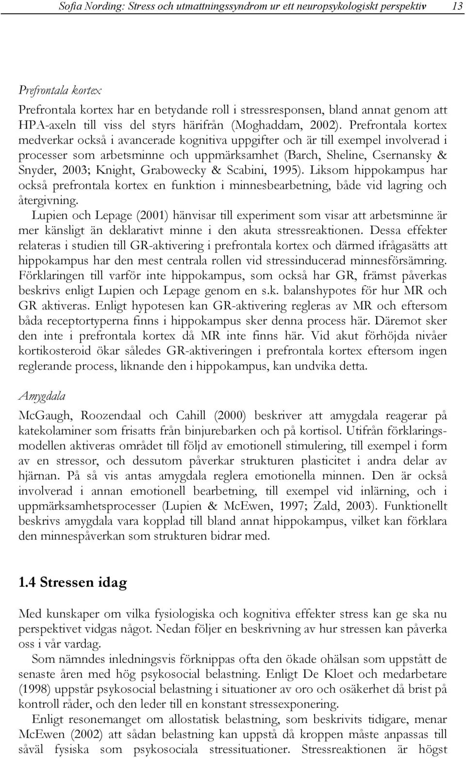 Prefrontala kortex medverkar också i avancerade kognitiva uppgifter och är till exempel involverad i processer som arbetsminne och uppmärksamhet (Barch, Sheline, Csernansky & Snyder, 2003; Knight,