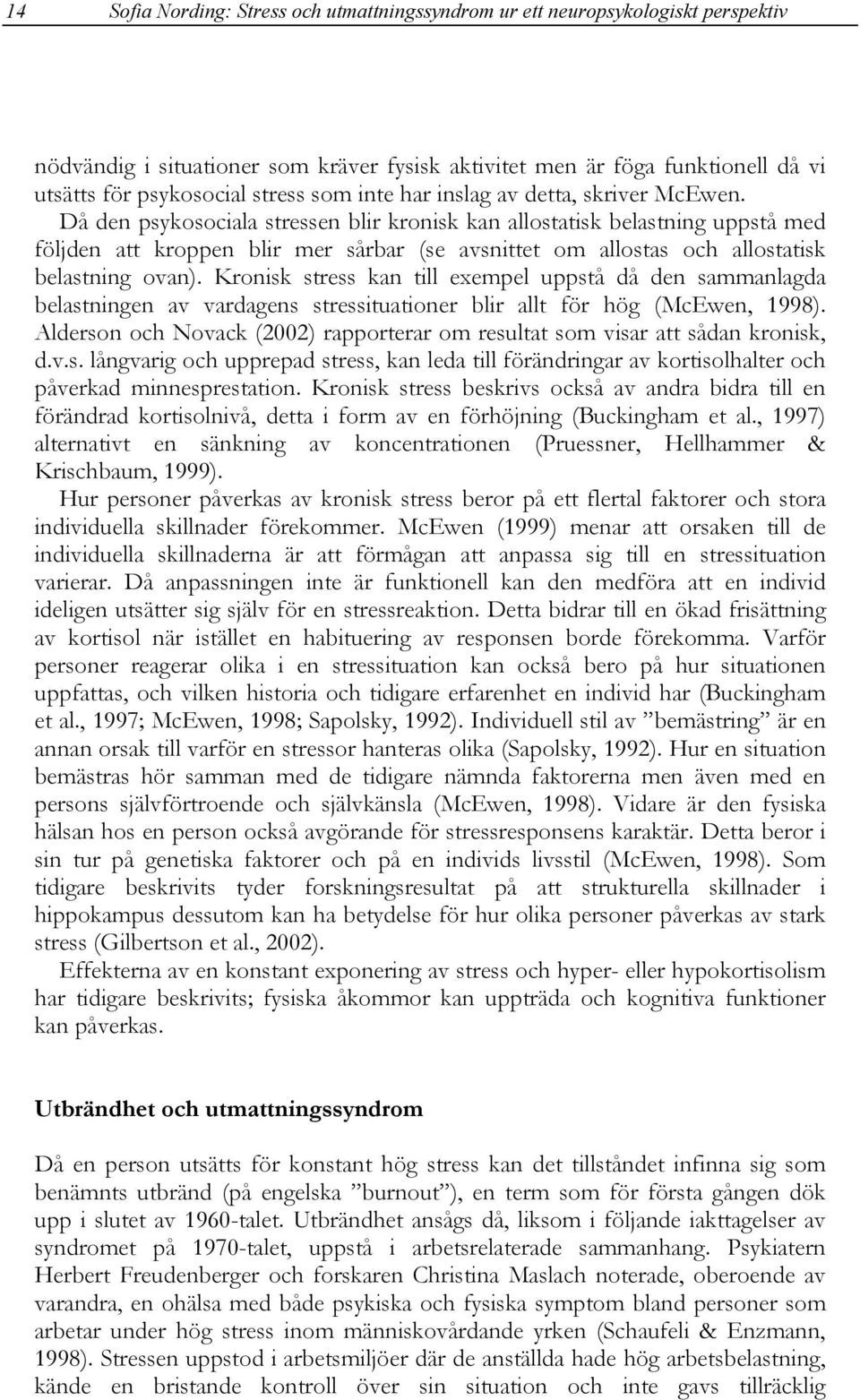 Då den psykosociala stressen blir kronisk kan allostatisk belastning uppstå med följden att kroppen blir mer sårbar (se avsnittet om allostas och allostatisk belastning ovan).