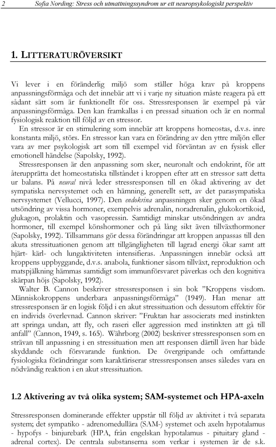 funktionellt för oss. Stressresponsen är exempel på vår anpassningsförmåga. Den kan framkallas i en pressad situation och är en normal fysiologisk reaktion till följd av en stressor.