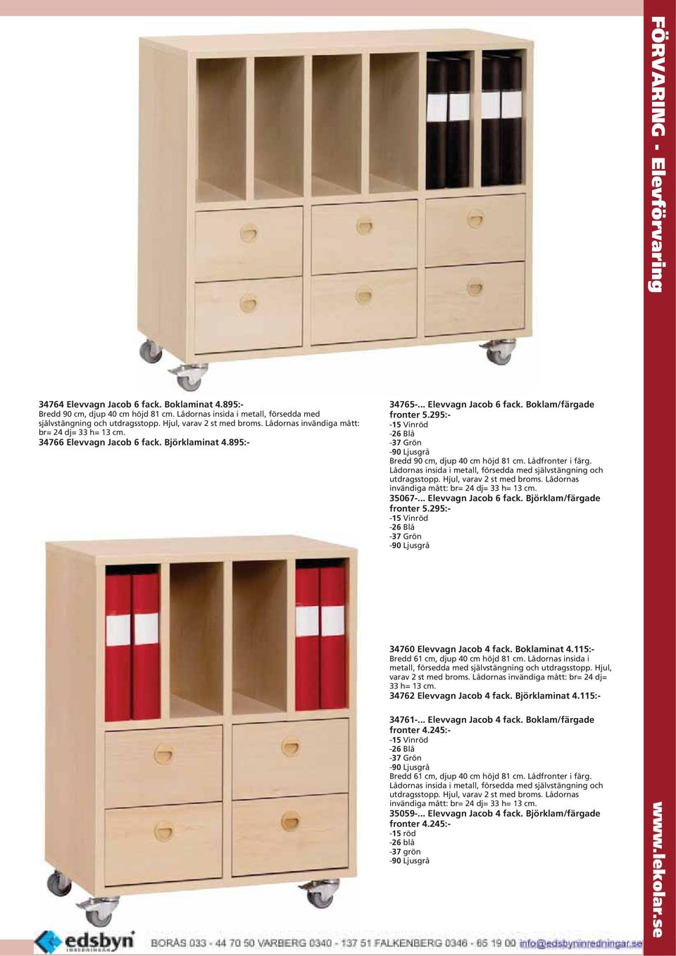 295:- -15 Vinröd -26 Blå -37 Grön -90 Ljusgrå Bredd 90 cm, djup 40 cm höjd 81 cm. Lådfronter i färg. Lådornas insida i metall, försedda med självstängning och utdragsstopp. Hjul, varav 2 st med broms.