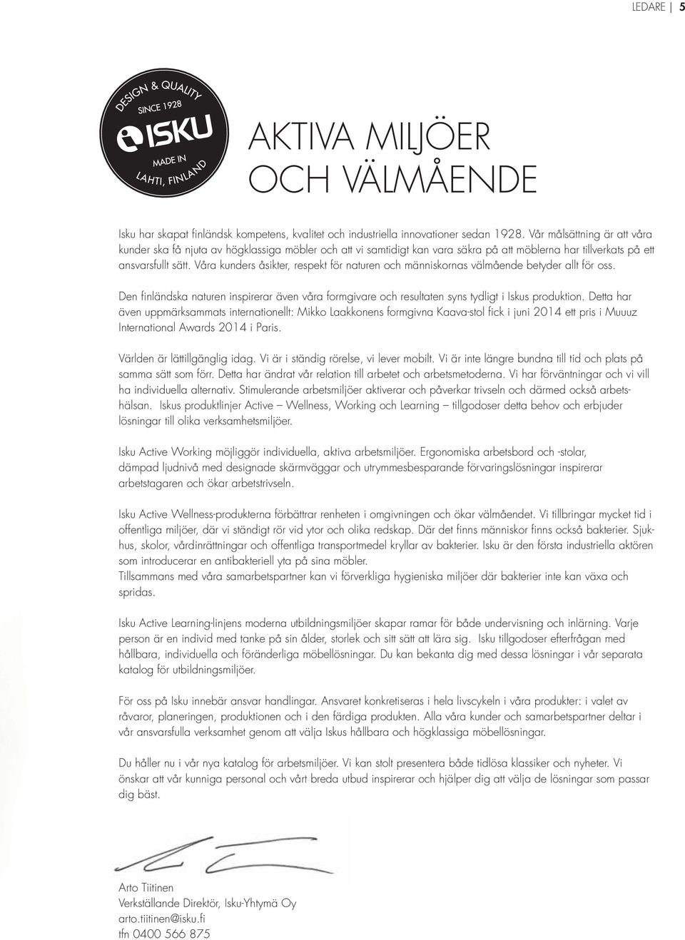 Våra kunders åsikter, respekt för naturen och människornas välmående betyder allt för oss. Den finländska naturen inspirerar även våra formgivare och resultaten syns tydligt i Iskus produktion.