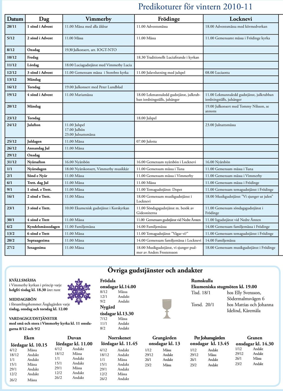 00 Luciagudstjänst med Vimmerby Lucia 12/12 3 sönd i Advent 11.00 Gemensam mässa i Storebro kyrka 11.00 Julavslutning med julspel 08.00 Luciaotta 13/12 Måndag 16/12 Torsdag 19.