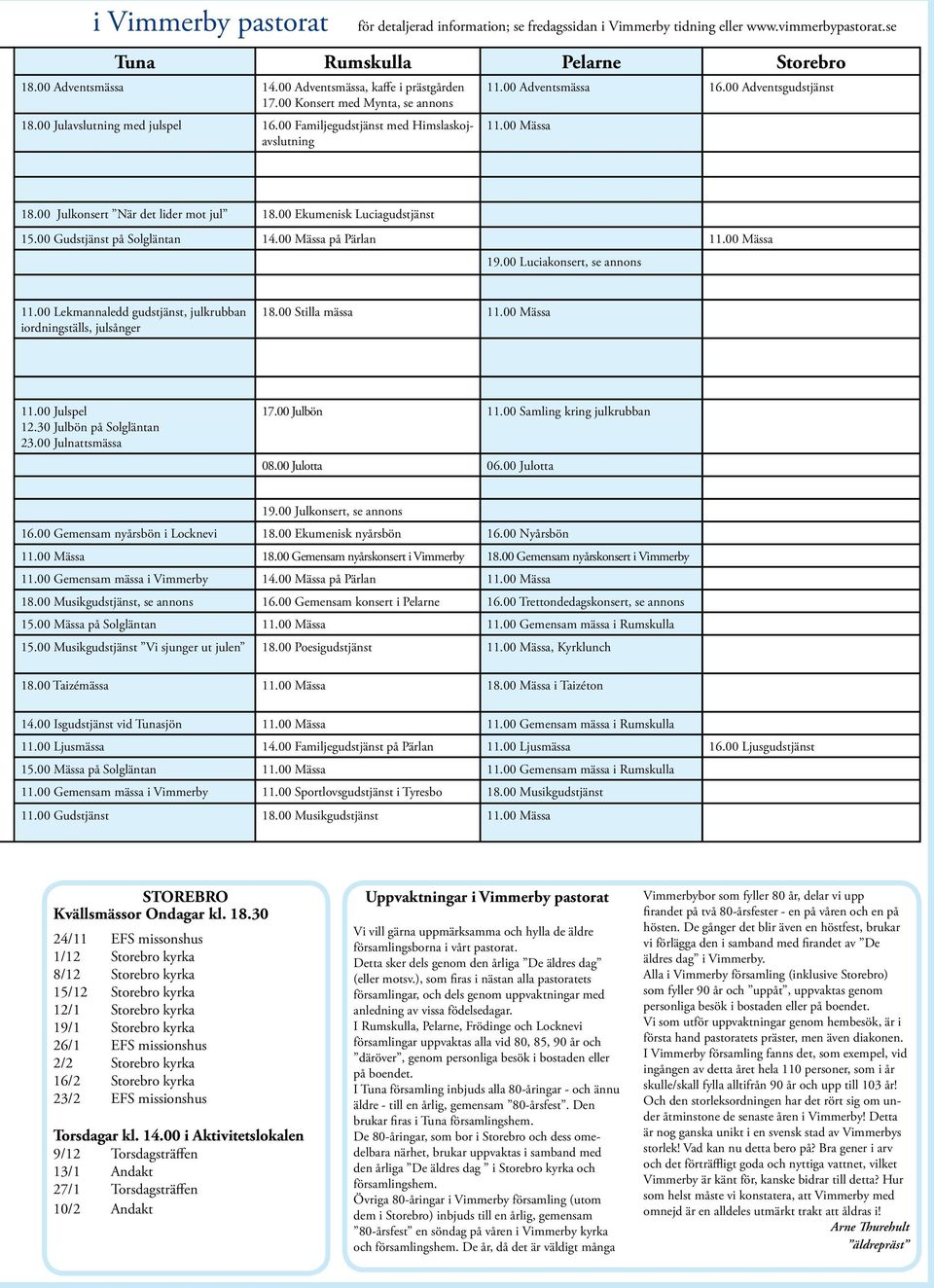 00 Mässa 18.00 Julkonsert När det lider mot jul 18.00 Ekumenisk Luciagudstjänst 15.00 Gudstjänst på Solgläntan 14.00 Mässa på Pärlan 11.00 Mässa 19.00 Luciakonsert, se annons 11.