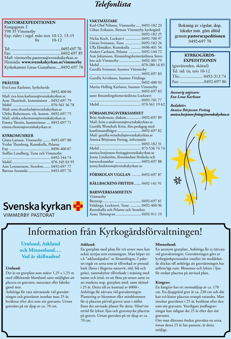 se Arne Thurehult, komminister.. 0492-697 79 Mobil... 070-561 36 78 Mail: arne.thurehult@svenskakyrkan.se Ulrika Robertsson, vik. komm.. 0492-697 75 Mail: ulrika.robertsson@svenskakyrkan.