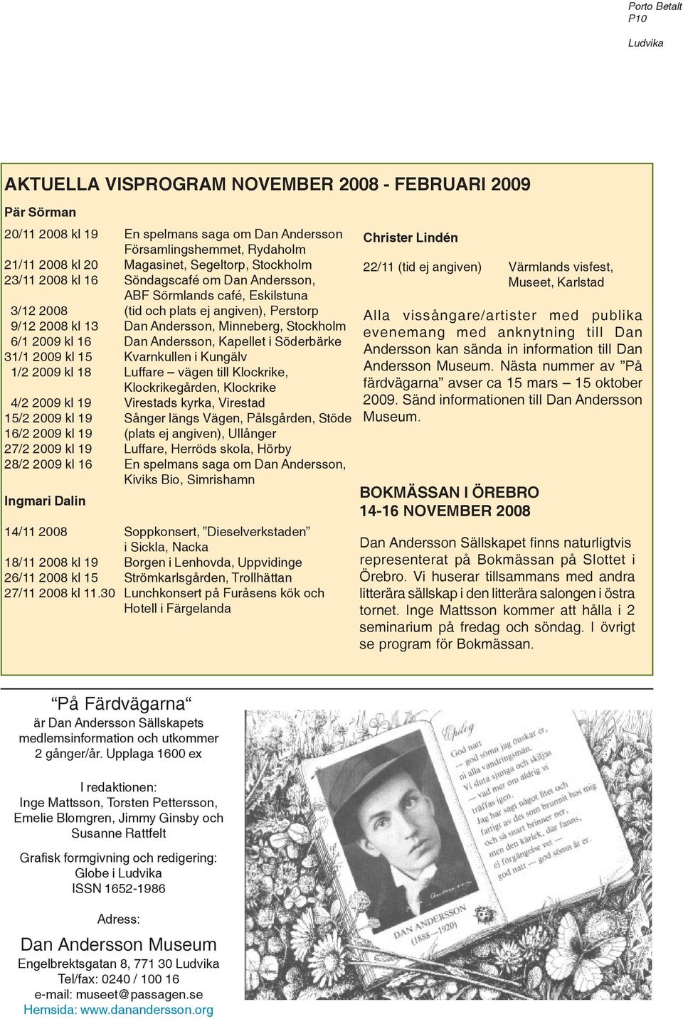 6/1 2009 kl 16 Dan Andersson, Kapellet i Söderbärke 31/1 2009 kl 15 Kvarnkullen i Kungälv 1/2 2009 kl 18 Luffare vägen till Klockrike, Klockrikegården, Klockrike 4/2 2009 kl 19 Virestads kyrka,