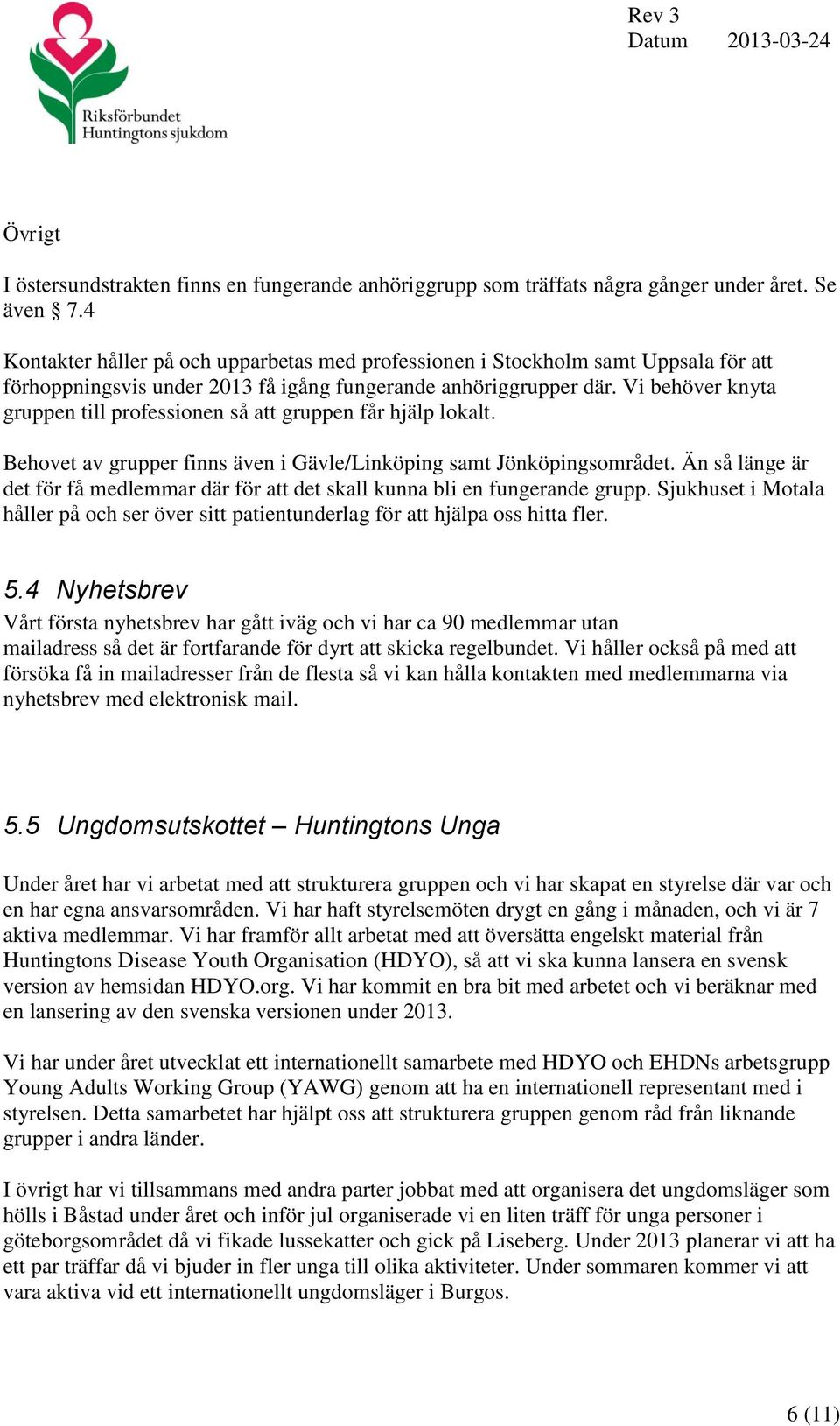 Vi behöver knyta gruppen till professionen så att gruppen får hjälp lokalt. Behovet av grupper finns även i Gävle/Linköping samt Jönköpingsområdet.