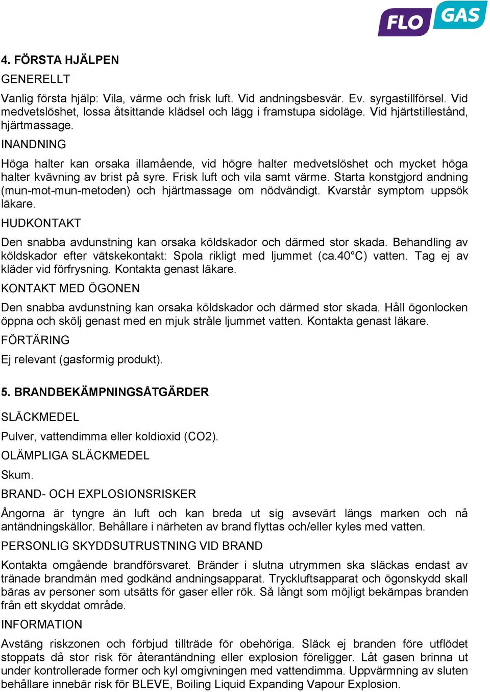 Starta konstgjord andning (mun-mot-mun-metoden) och hjärtmassage om nödvändigt. Kvarstår symptom uppsök läkare. HUDKONTAKT Den snabba avdunstning kan orsaka köldskador och därmed stor skada.