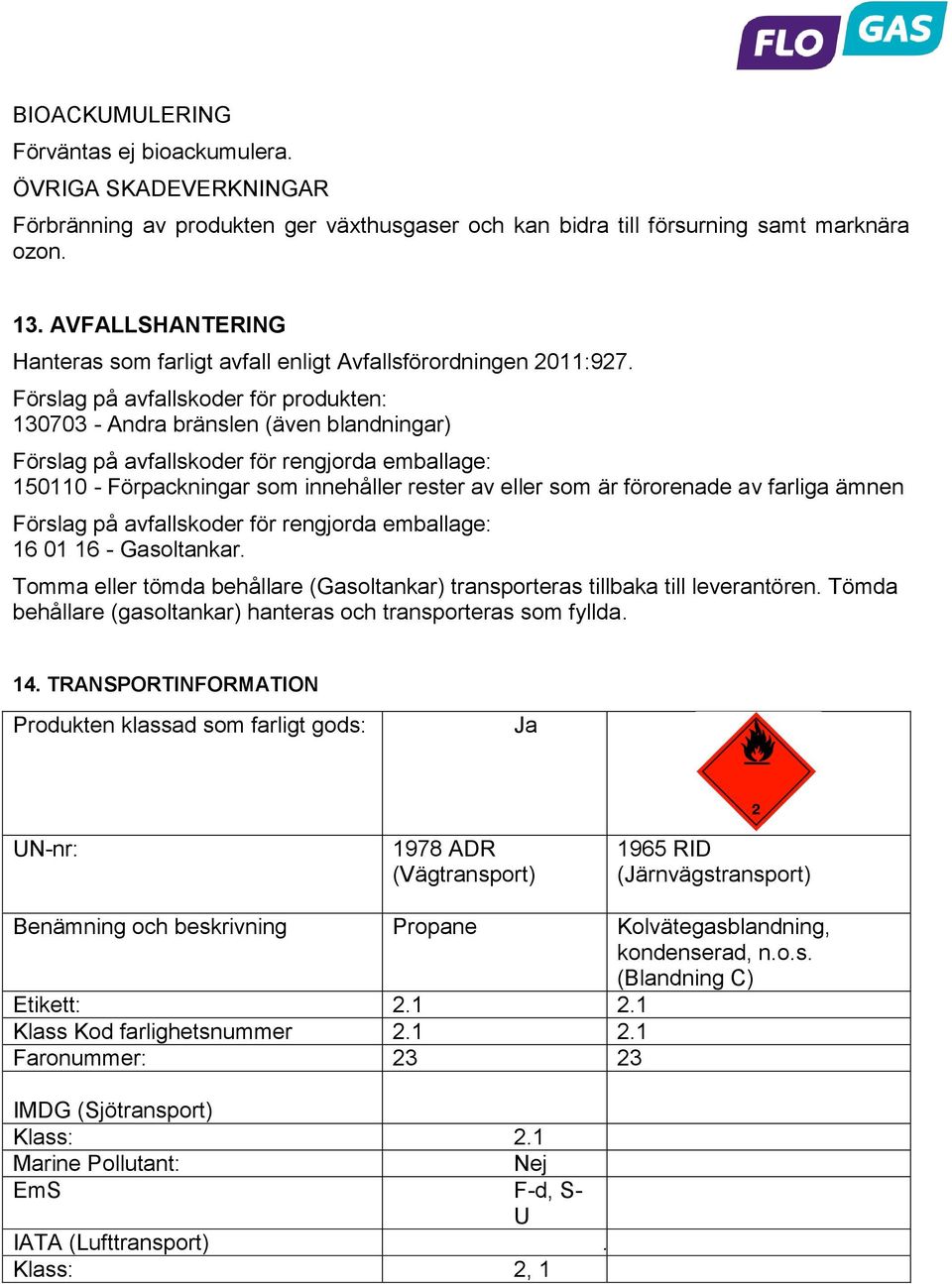 Förslag på avfallskoder för produkten: 130703 - Andra bränslen (även blandningar) Förslag på avfallskoder för rengjorda emballage: 150110 - Förpackningar som innehåller rester av eller som är