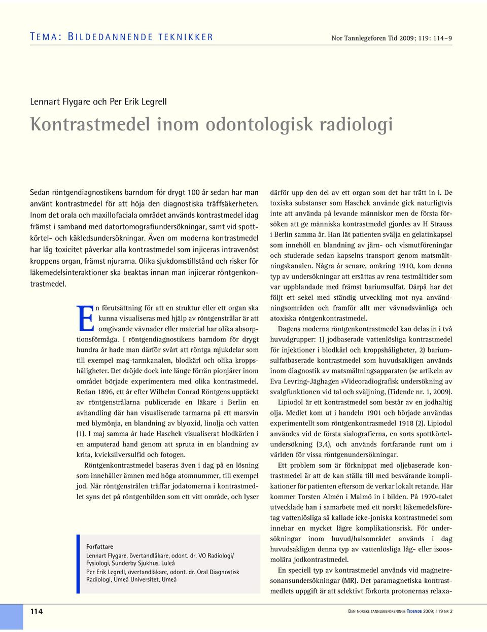 Inom det orala och maxillofaciala området används kontrastmedel idag främst i samband med datortomografiundersökningar, samt vid spottkörtel- och käkledsundersökningar.