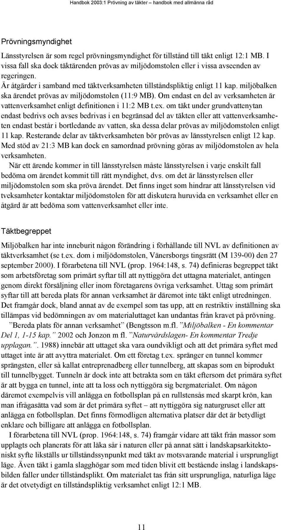 miljöbalken ska ärendet prövas av miljödomstolen (11:9 MB). Om endast en del av verksamheten är vattenverksamhet enligt definitionen i 11:2 MB t.ex.