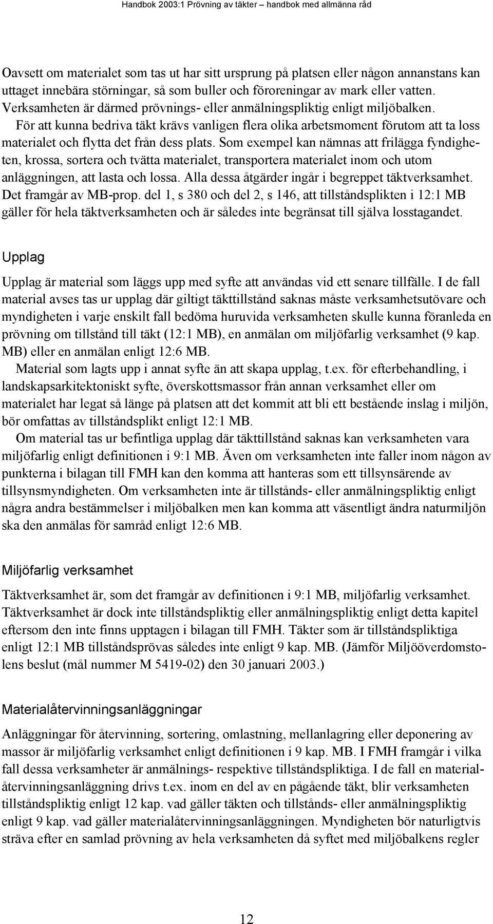 För att kunna bedriva täkt krävs vanligen flera olika arbetsmoment förutom att ta loss materialet och flytta det från dess plats.