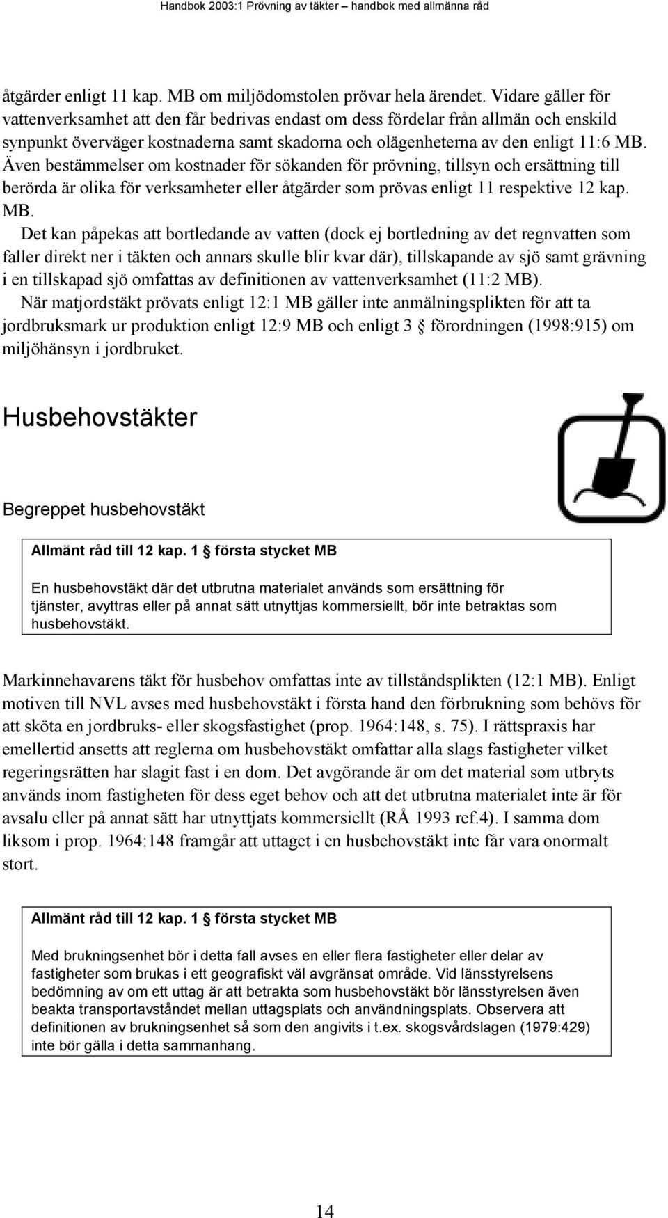 Även bestämmelser om kostnader för sökanden för prövning, tillsyn och ersättning till berörda är olika för verksamheter eller åtgärder som prövas enligt 11 respektive 12 kap. MB.