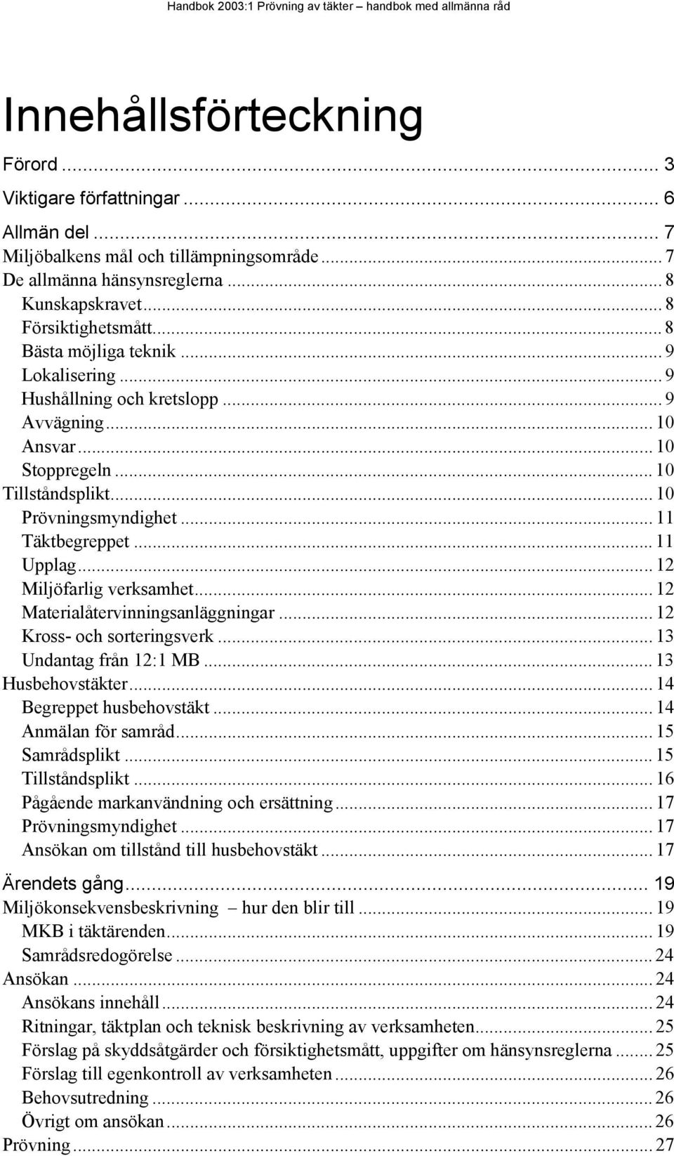 .. 12 Miljöfarlig verksamhet... 12 Materialåtervinningsanläggningar... 12 Kross- och sorteringsverk... 13 Undantag från 12:1 MB... 13 Husbehovstäkter... 14 Begreppet husbehovstäkt.