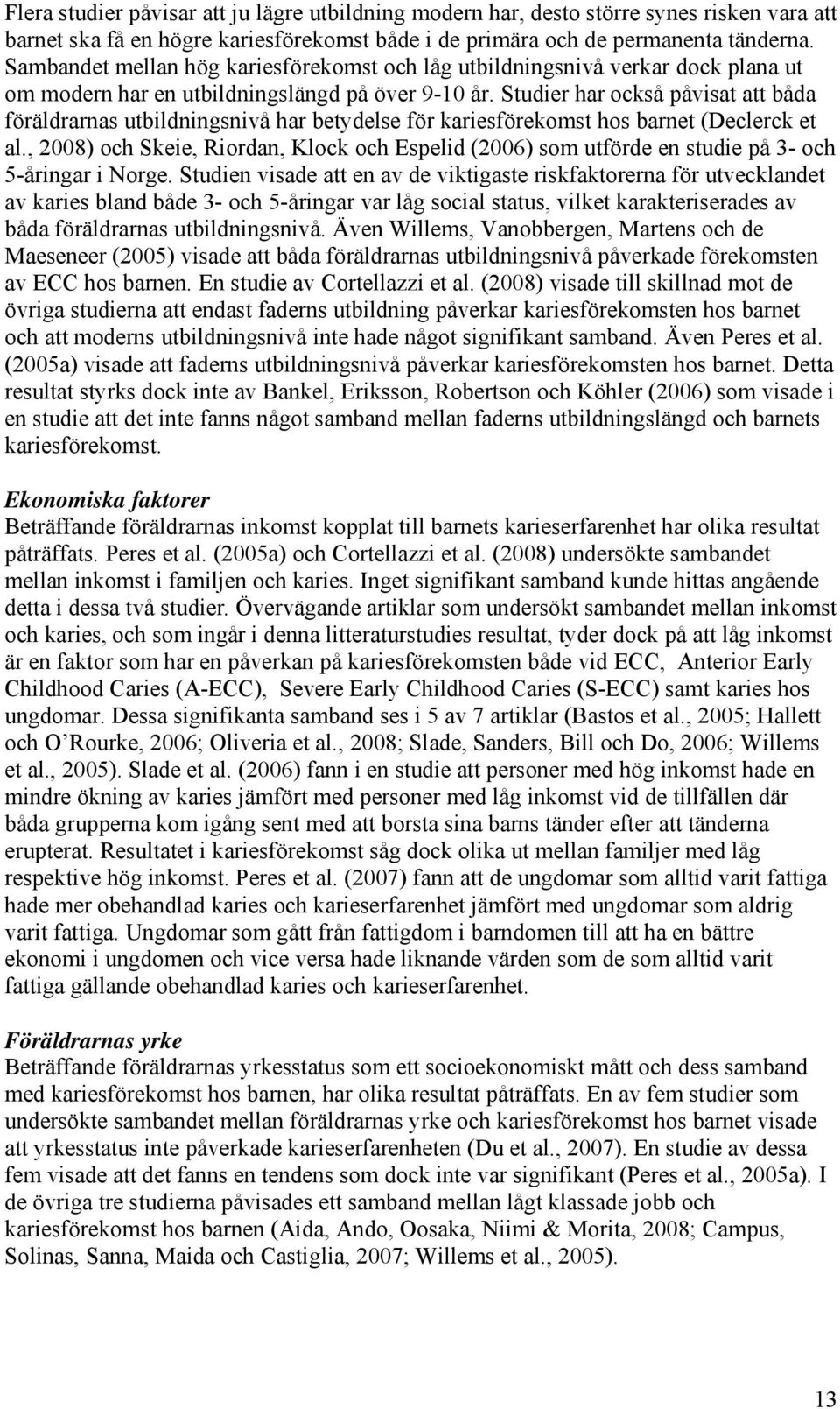 Studier har också påvisat att båda föräldrarnas utbildningsnivå har betydelse för kariesförekomst hos barnet (Declerck et al.