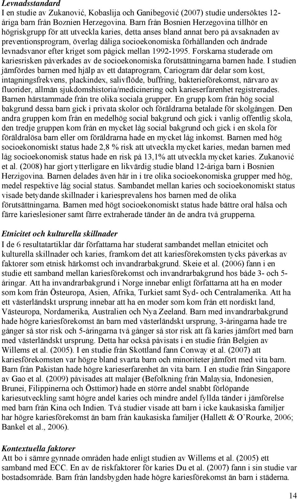 ändrade levnadsvanor efter kriget som pågick mellan 1992-1995. Forskarna studerade om kariesrisken påverkades av de socioekonomiska förutsättningarna barnen hade.