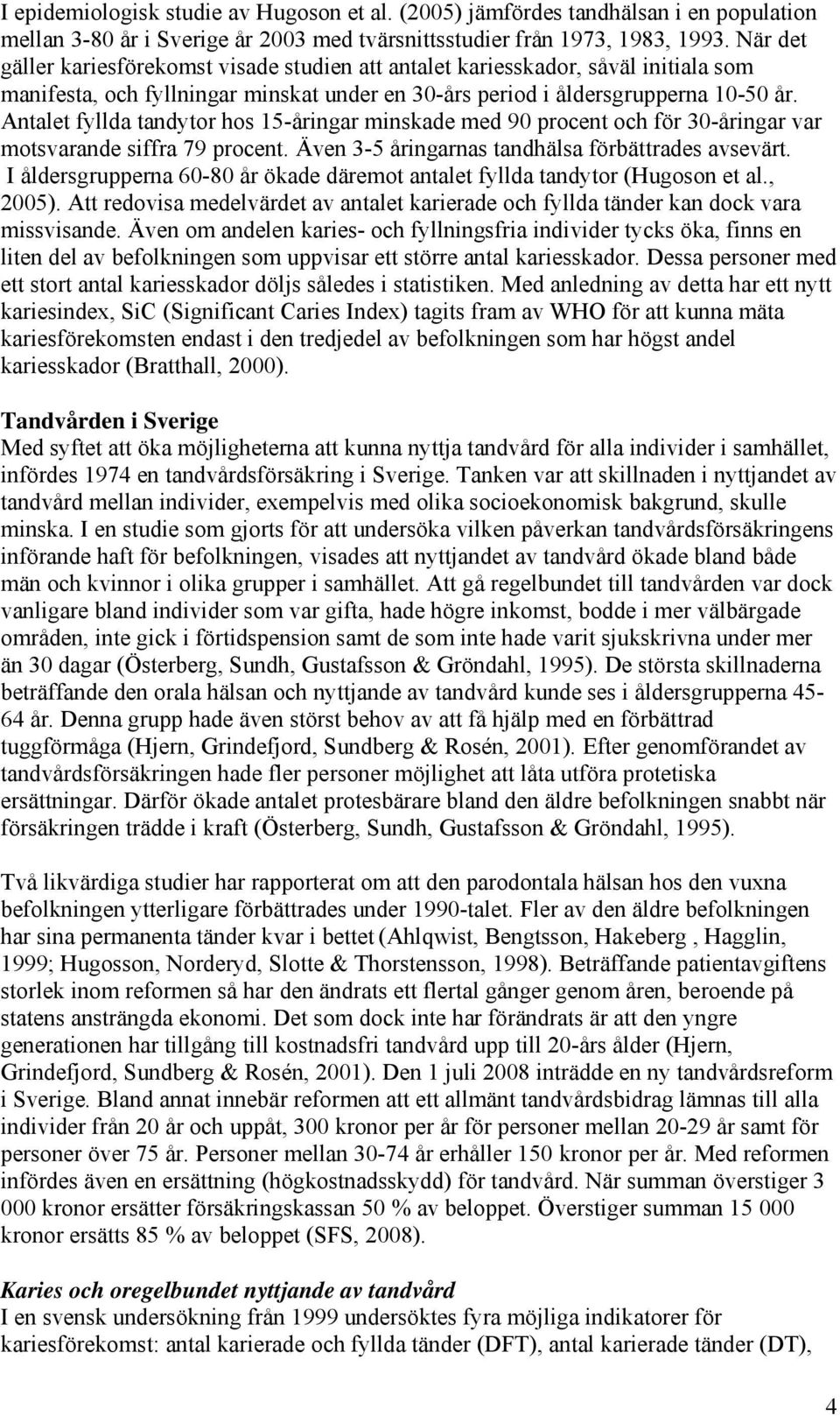 Antalet fyllda tandytor hos 15-åringar minskade med 90 procent och för 30-åringar var motsvarande siffra 79 procent. Även 3-5 åringarnas tandhälsa förbättrades avsevärt.