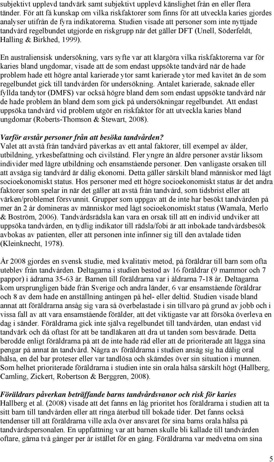 Studien visade att personer som inte nyttjade tandvård regelbundet utgjorde en riskgrupp när det gäller DFT (Unell, Söderfeldt, Halling & Birkhed, 1999).