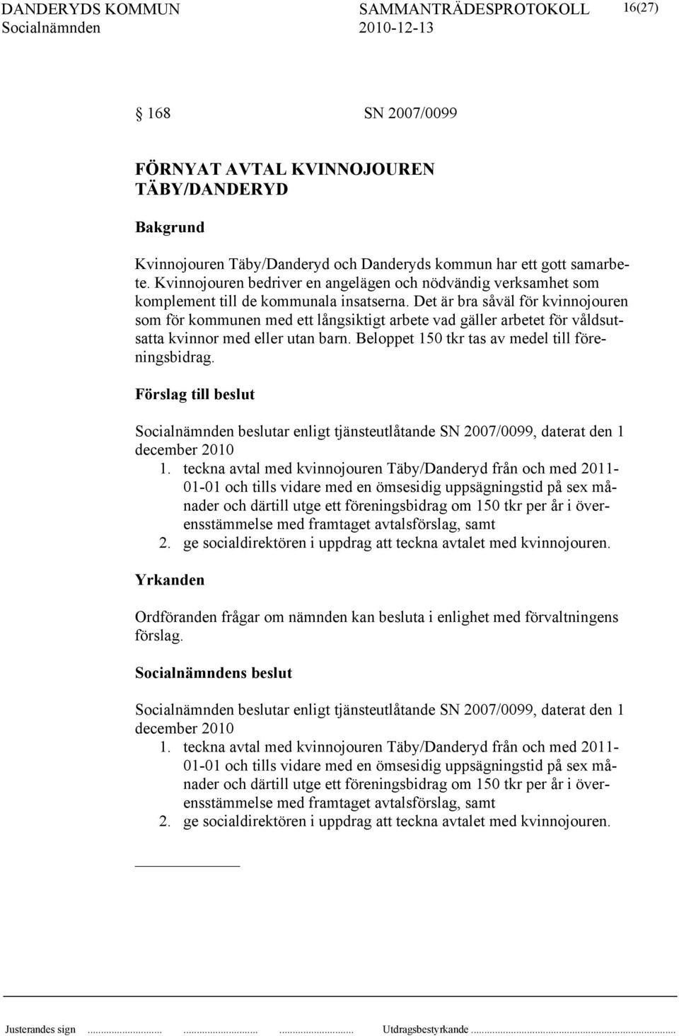 Det är bra såväl för kvinnojouren som för kommunen med ett långsiktigt arbete vad gäller arbetet för våldsutsatta kvinnor med eller utan barn. Beloppet 150 tkr tas av medel till föreningsbidrag.