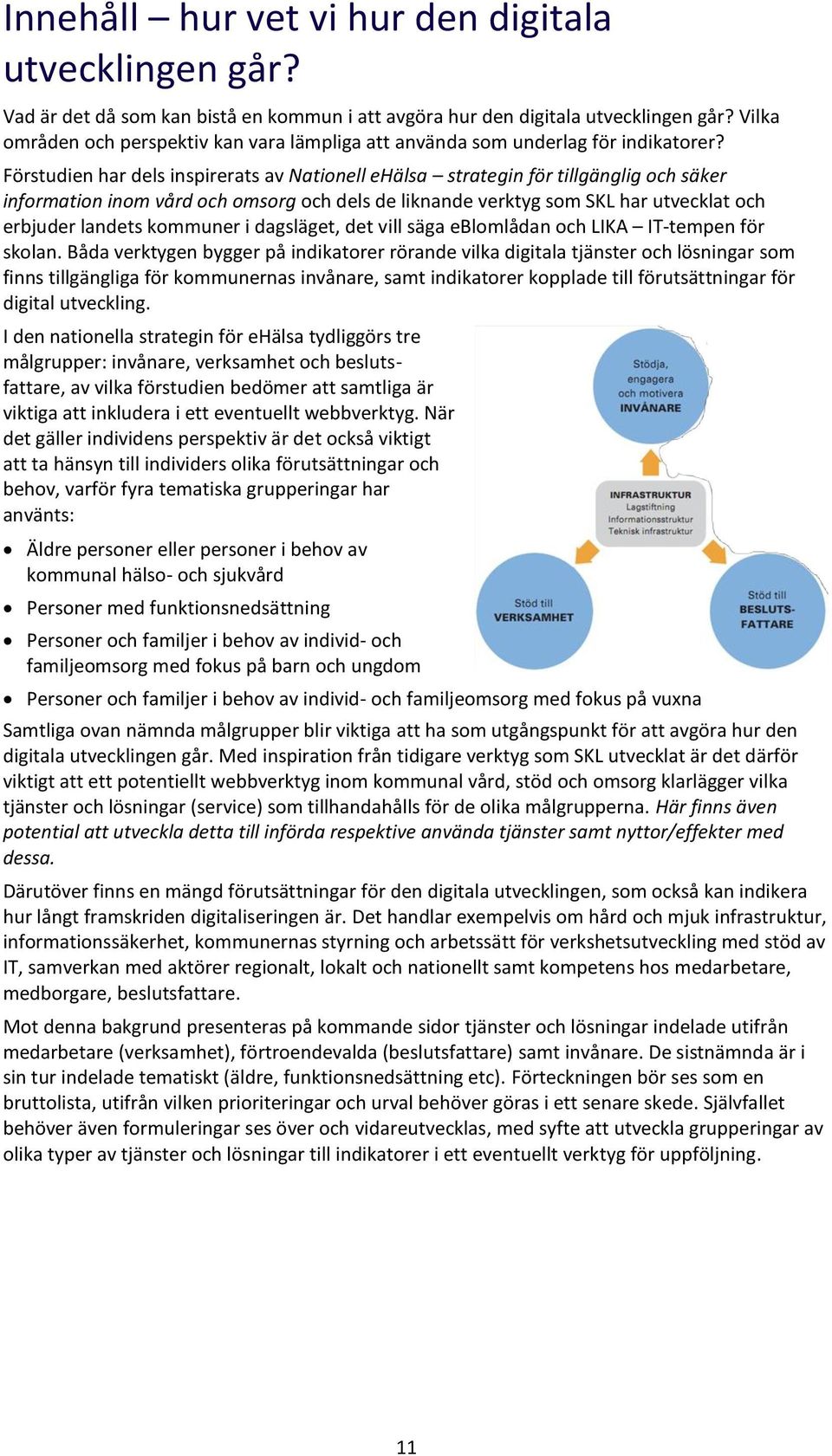 Förstudien har dels inspirerats av Natinell ehälsa strategin för tillgänglig ch säker infrmatin inm vård ch msrg ch dels de liknande verktyg sm SKL har utvecklat ch erbjuder landets kmmuner i