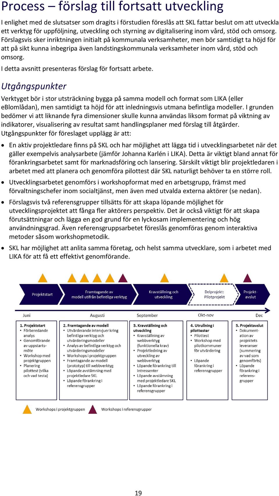 Förslagsvis sker inriktningen initialt på kmmunala verksamheter, men bör samtidigt ta höjd för att på sikt kunna inbegripa även landstingskmmunala verksamheter inm vård, stöd ch msrg.