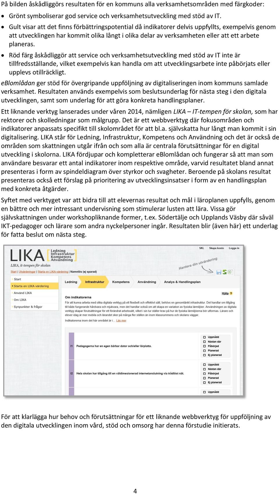 Röd färg åskådliggör att service ch verksamhetsutveckling med stöd av IT inte är tillfredsställande, vilket exempelvis kan handla m att utvecklingsarbete inte påbörjats eller upplevs tillräckligt.