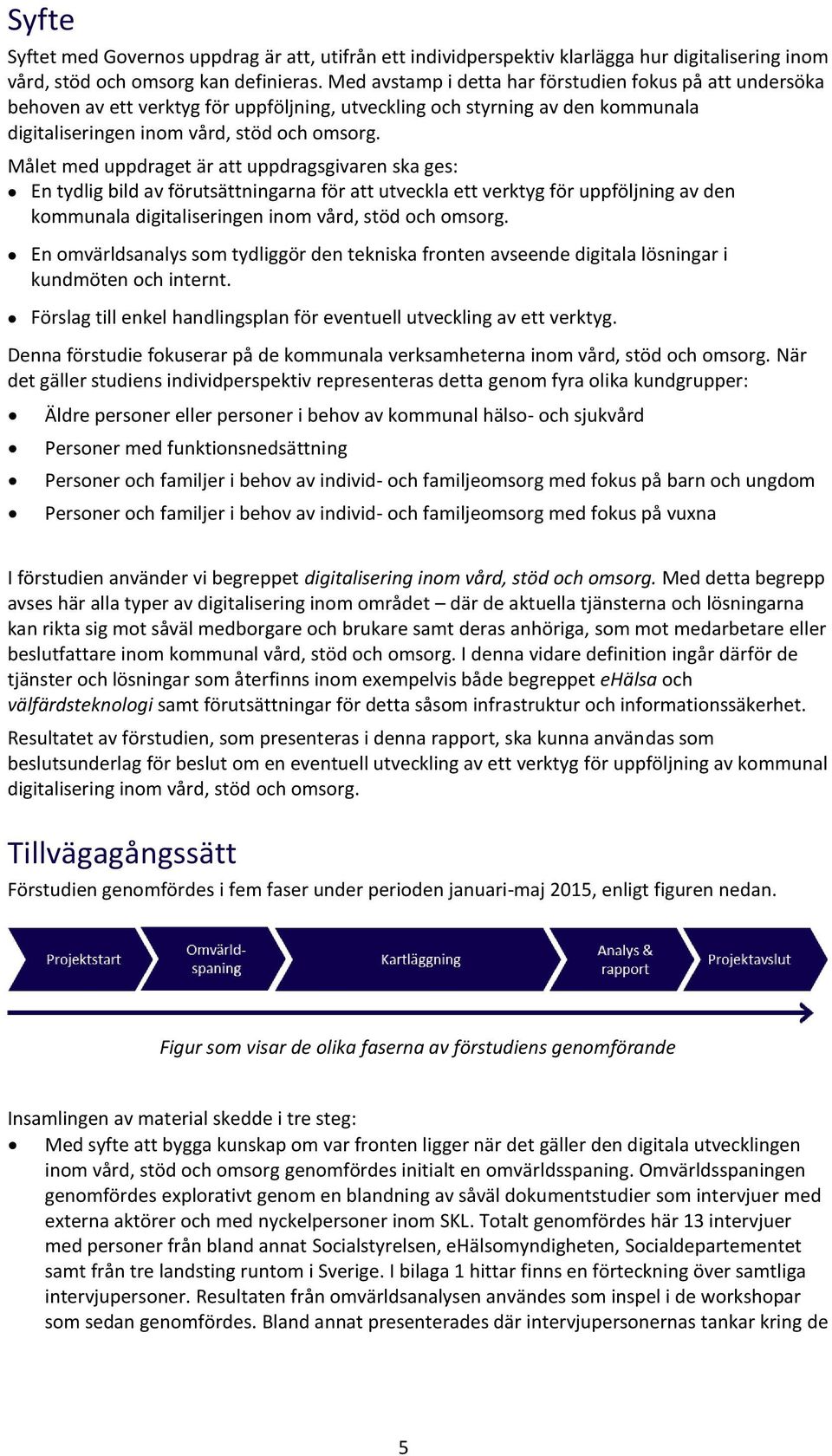 Målet med uppdraget är att uppdragsgivaren ska ges: En tydlig bild av förutsättningarna för att utveckla ett verktyg för uppföljning av den kmmunala digitaliseringen inm vård, stöd ch msrg.