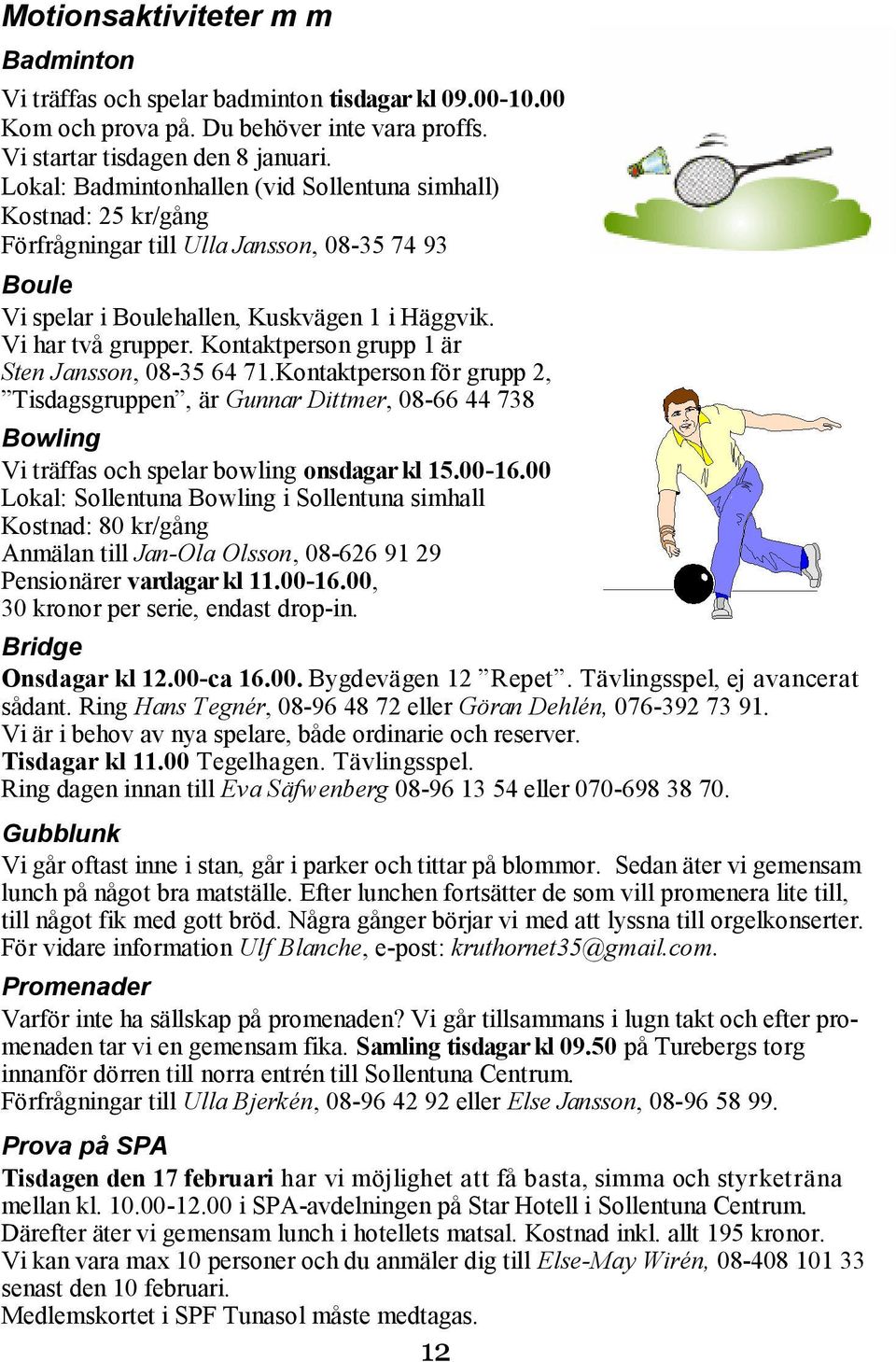 Kontaktperson grupp 1 är Sten Jansson, 08-35 64 71.Kontaktperson för grupp 2, Tisdagsgruppen, är Gunnar Dittmer, 08-66 44 738 Bowling Vi träffas och spelar bowling onsdagar kl 15.00-16.