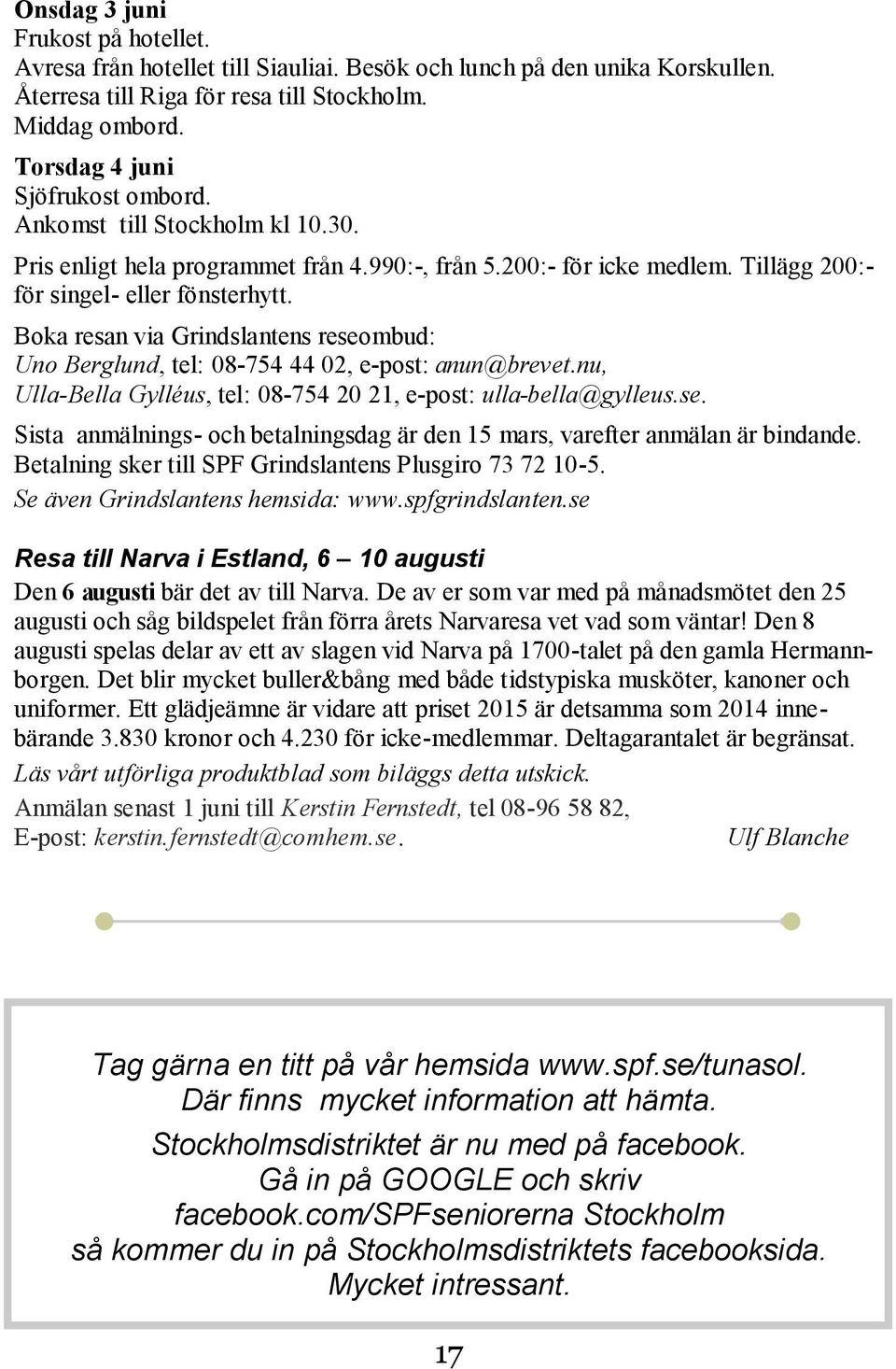 Boka resan via Grindslantens reseombud: Uno Berglund, tel: 08-754 44 02, e-post: anun@brevet.nu, Ulla-Bella Gylléus, tel: 08-754 20 21, e-post: ulla-bella@gylleus.se. Sista anmälnings- och betalningsdag är den 15 mars, varefter anmälan är bindande.