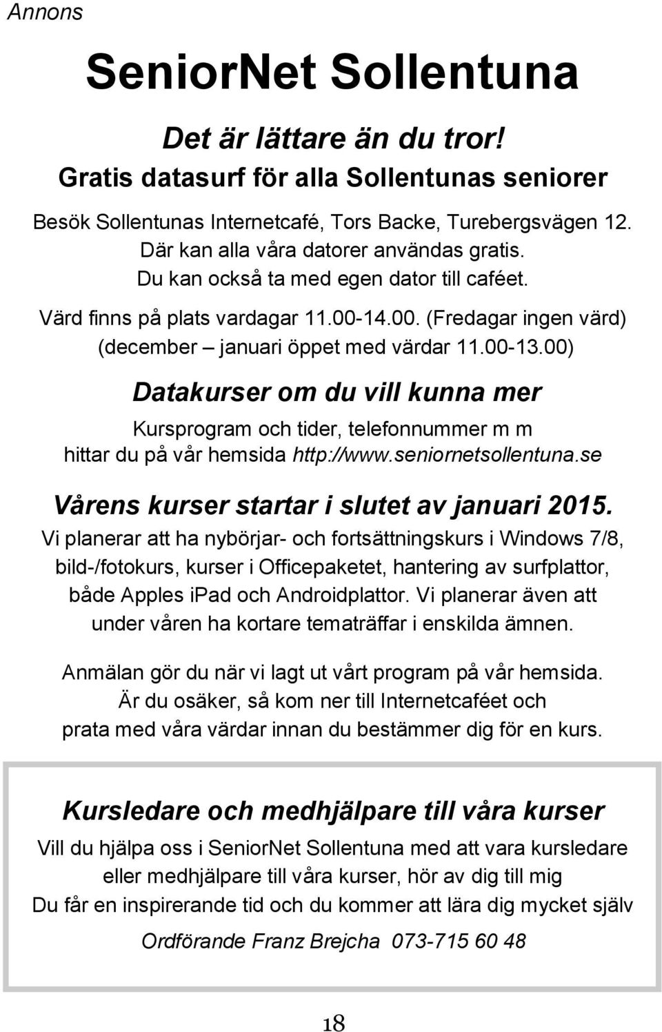 00) Datakurser om du vill kunna mer Kursprogram och tider, telefonnummer m m hittar du på vår hemsida http://www.seniornetsollentuna.se Vårens kurser startar i slutet av januari 2015.