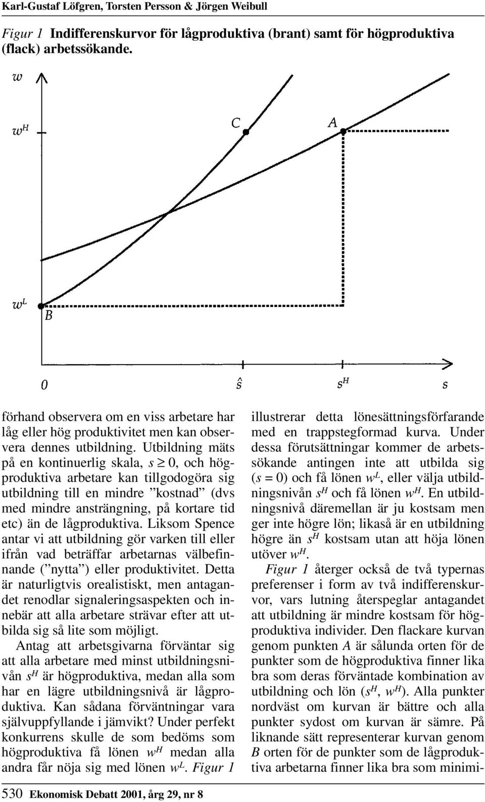 Utbildning mäts på en kontinuerlig skala, s 0, och högproduktiva arbetare kan tillgodogöra sig utbildning till en mindre kostnad (dvs med mindre ansträngning, på kortare tid etc) än de lågproduktiva.