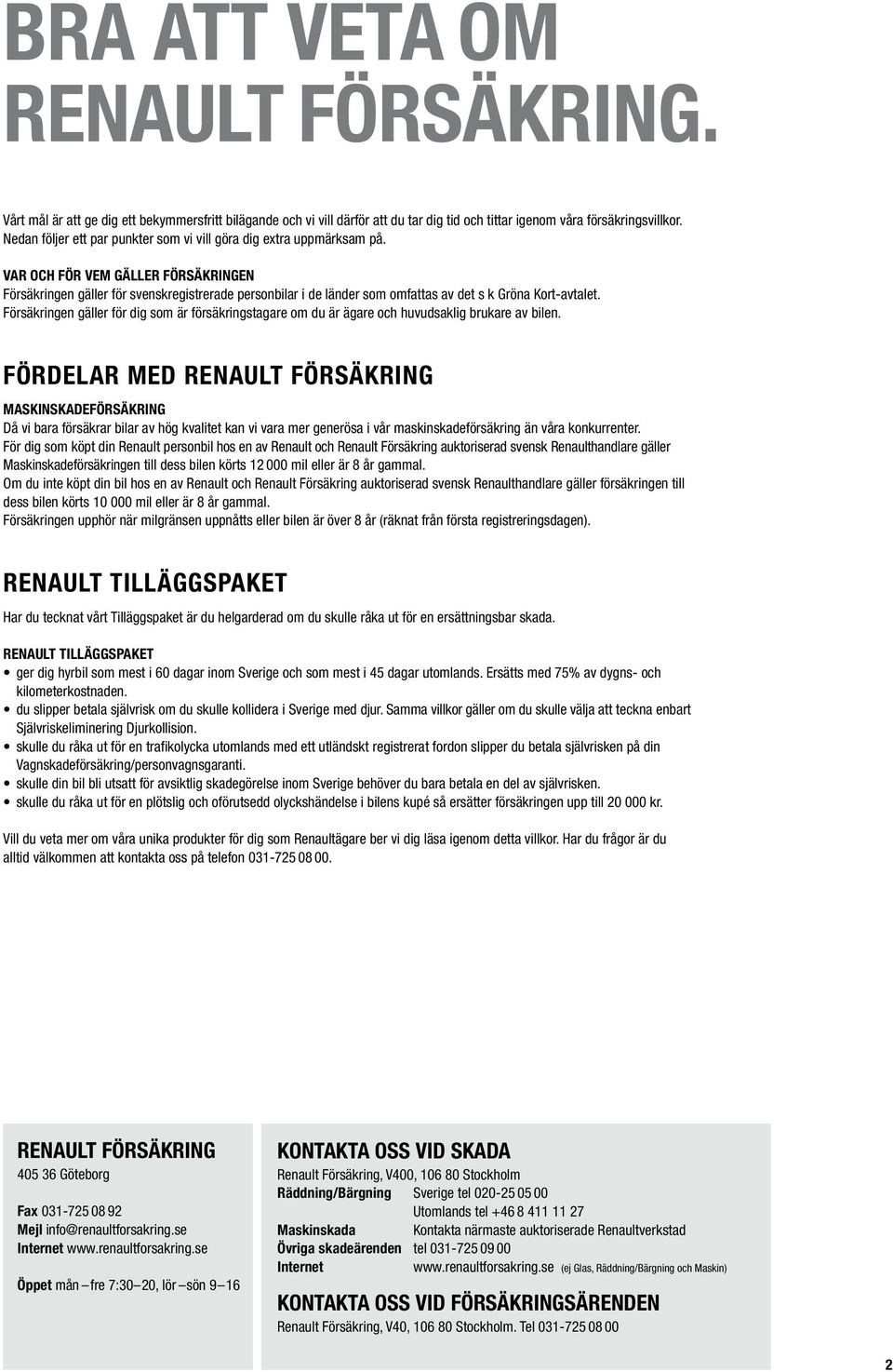 Var och för vem gäller försäkringen Försäkringen gäller för svenskregistrerade personbilar i de länder som omfattas av det s k Gröna Kort-avtalet.