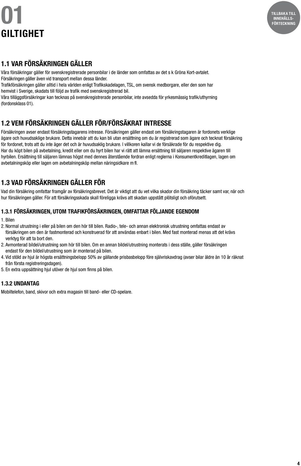 Trafikförsäkringen gäller alltid i hela världen enligt Trafikskadelagen, TSL, om svensk medborgare, eller den som har hemvist i Sverige, skadats till följd av trafik med svenskregistrerad bil.