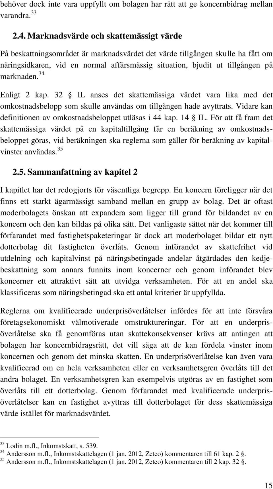 marknaden. 34 Enligt 2 kap. 32 IL anses det skattemässiga värdet vara lika med det omkostnadsbelopp som skulle användas om tillgången hade avyttrats.