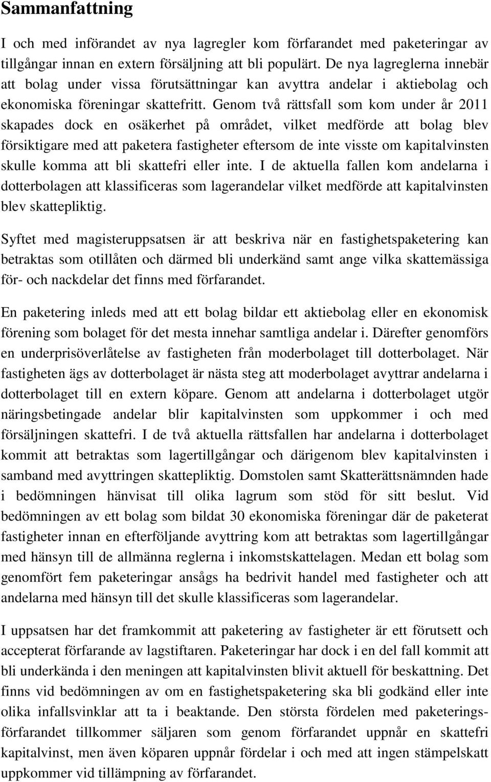 Genom två rättsfall som kom under år 2011 skapades dock en osäkerhet på området, vilket medförde att bolag blev försiktigare med att paketera fastigheter eftersom de inte visste om kapitalvinsten