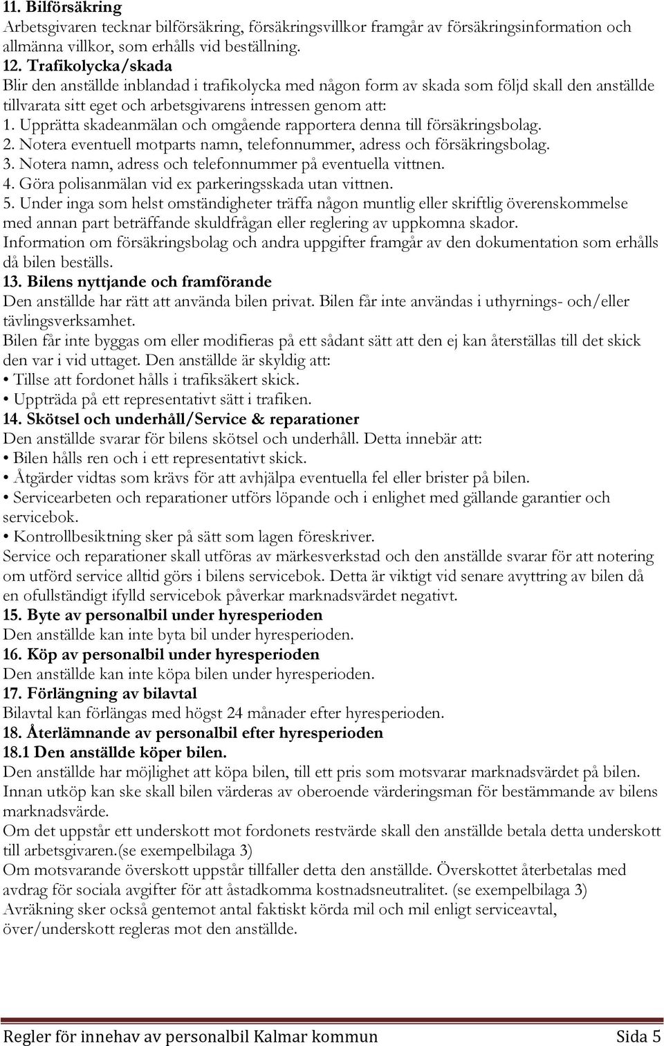 Upprätta skadeanmälan och omgående rapportera denna till försäkringsbolag. 2. Notera eventuell motparts namn, telefonnummer, adress och försäkringsbolag. 3.