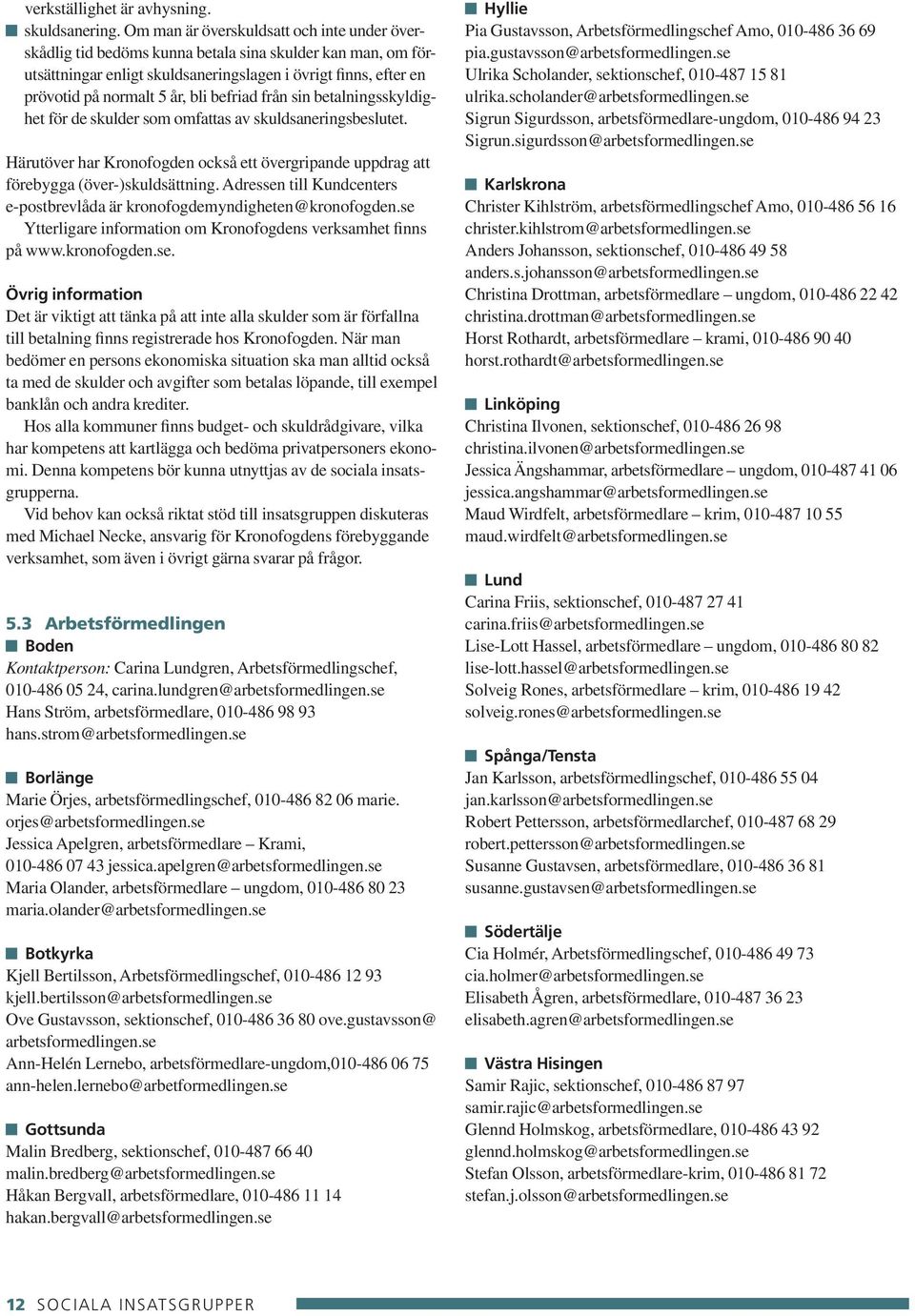 befriad från sin betalningsskyldighet för de skulder som omfattas av skuldsaneringsbeslutet. Härutöver har Kronofogden också ett övergripande uppdrag att förebygga (över-)skuldsättning.