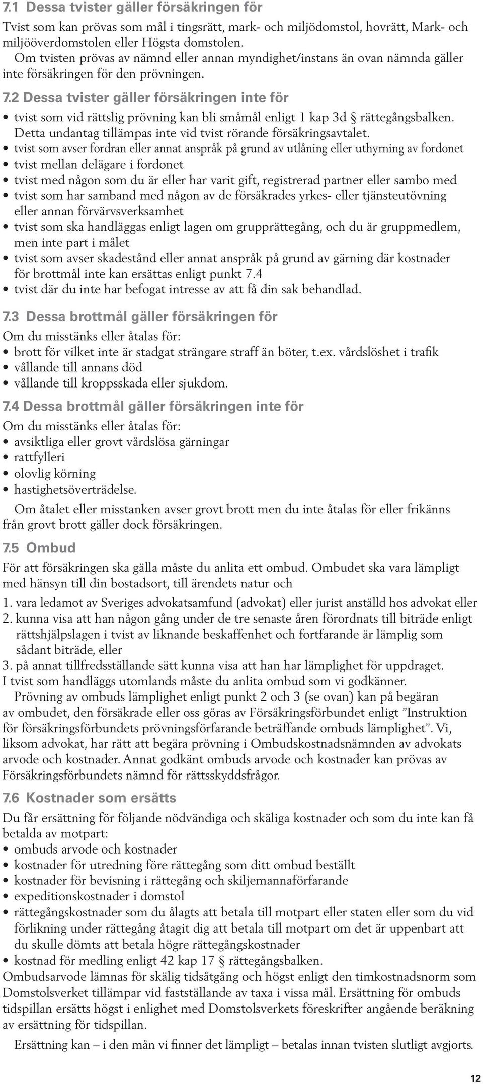 2 Dessa tvister gäller försäkringen inte för tvist som vid rättslig prövning kan bli småmål enligt 1 kap 3d rättegångsbalken. Detta undantag tillämpas inte vid tvist rörande försäkringsavtalet.