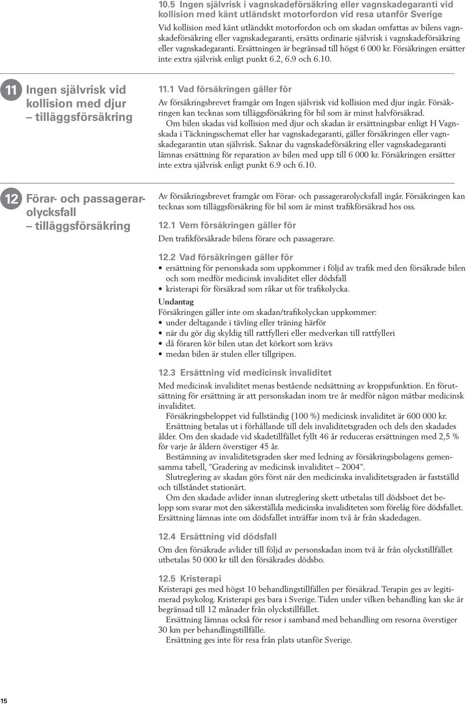 Försäkringen ersätter inte extra självrisk enligt punkt 6.2, 6.9 och 6.10. 11 Ingen självrisk vid kollision med djur tilläggsförsäkring 11.