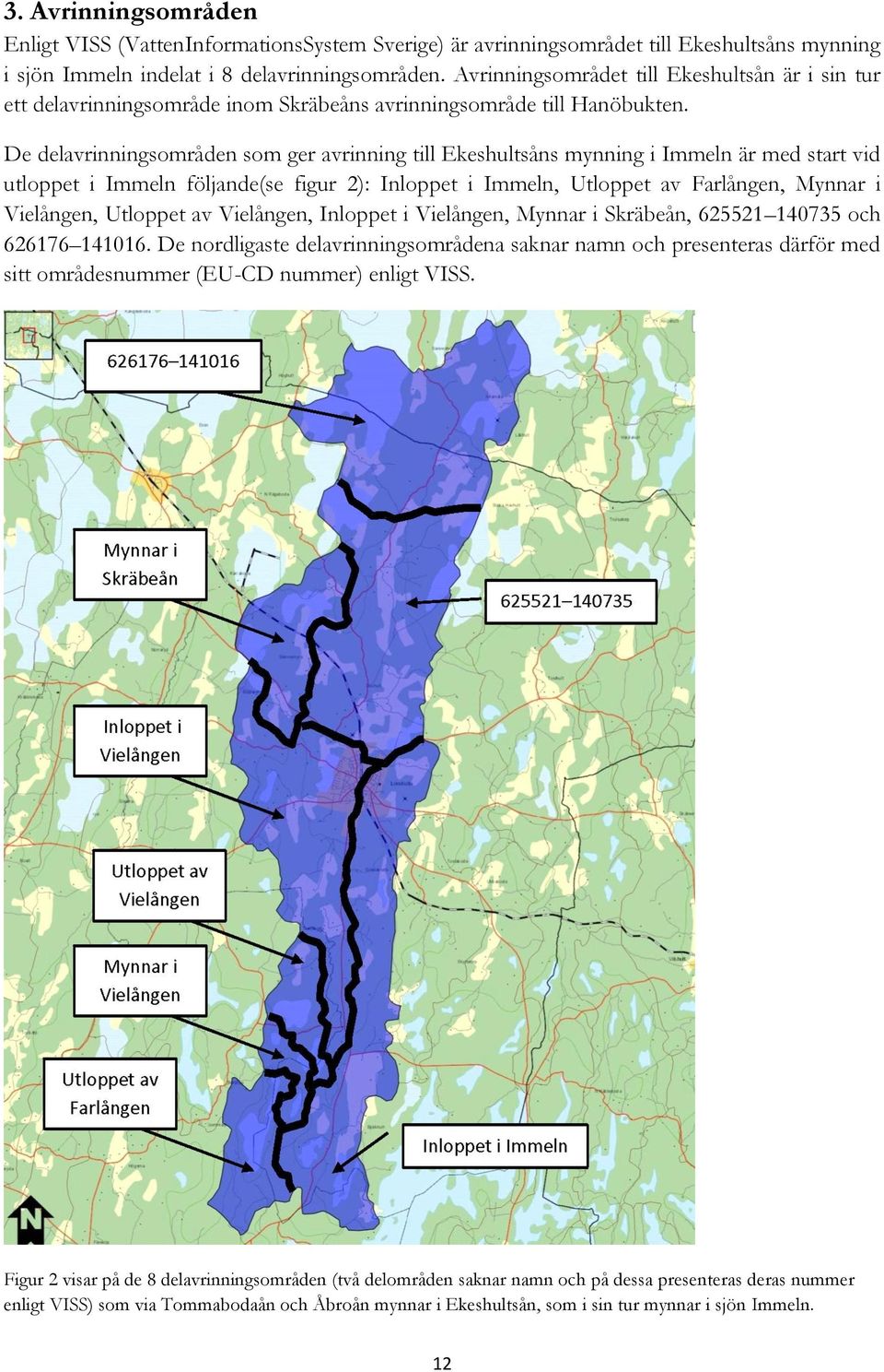 De delavrinningsområden som ger avrinning till Ekeshultsåns mynning i Immeln är med start vid utloppet i Immeln följande(se figur 2): Inloppet i Immeln, Utloppet av Farlången, Mynnar i Vielången,