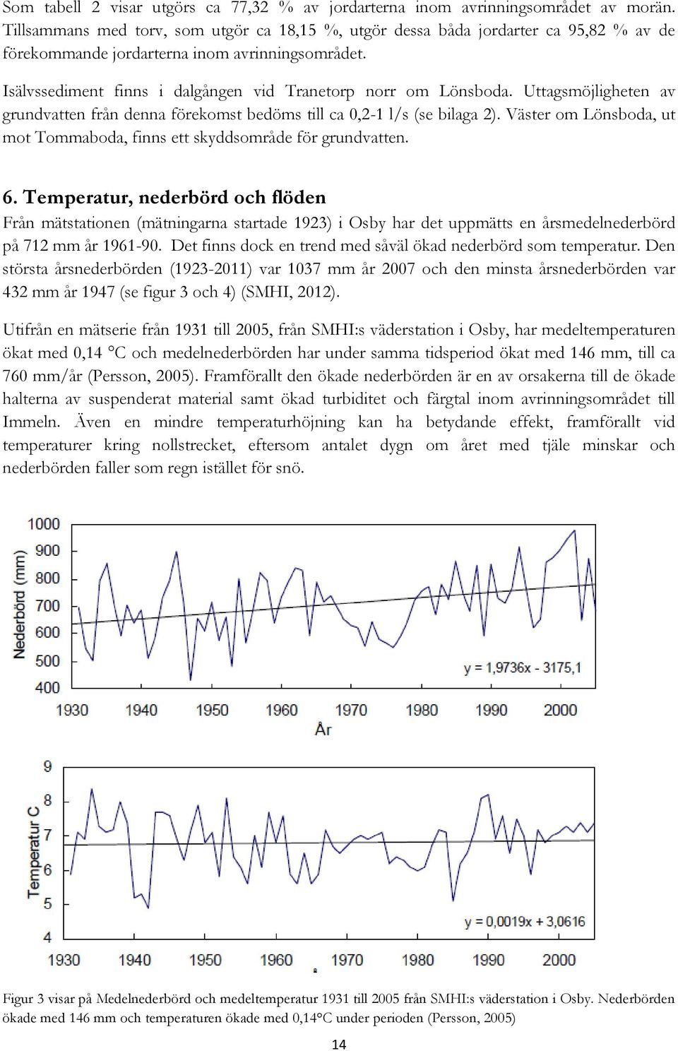 Isälvssediment finns i dalgången vid Tranetorp norr om Lönsboda. Uttagsmöjligheten av grundvatten från denna förekomst bedöms till ca 0,2-1 l/s (se bilaga 2).