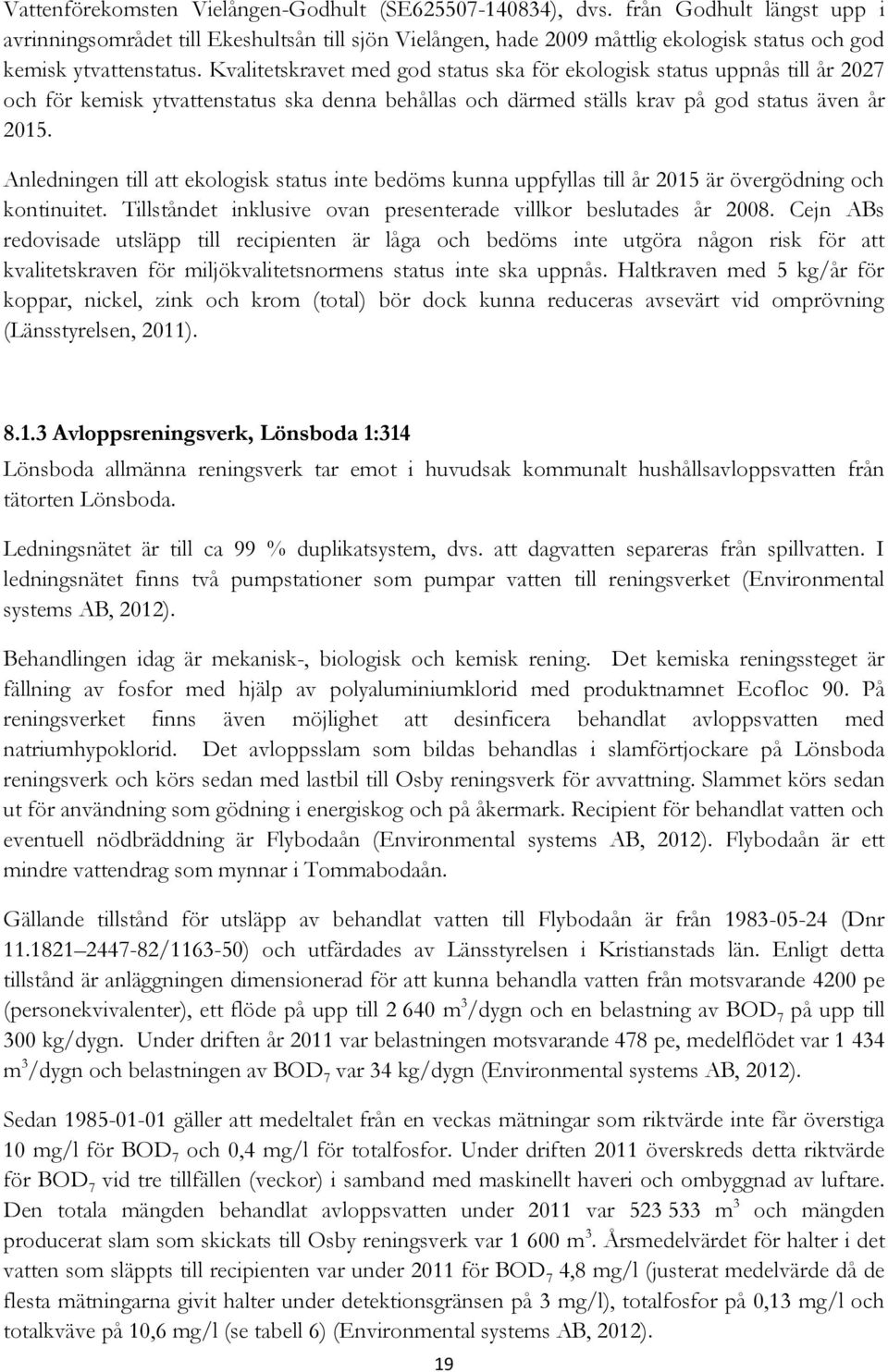 Kvalitetskravet med god status ska för ekologisk status uppnås till år 2027 och för kemisk ytvattenstatus ska denna behållas och därmed ställs krav på god status även år 2015.