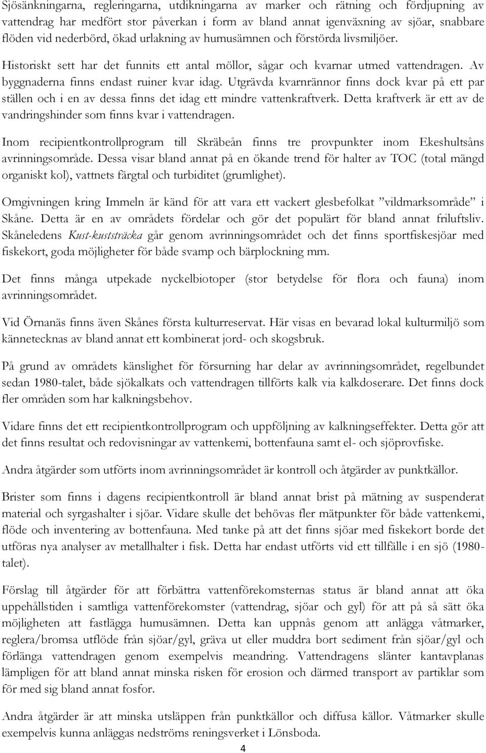 Utgrävda kvarnrännor finns dock kvar på ett par ställen och i en av dessa finns det idag ett mindre vattenkraftverk. Detta kraftverk är ett av de vandringshinder som finns kvar i vattendragen.